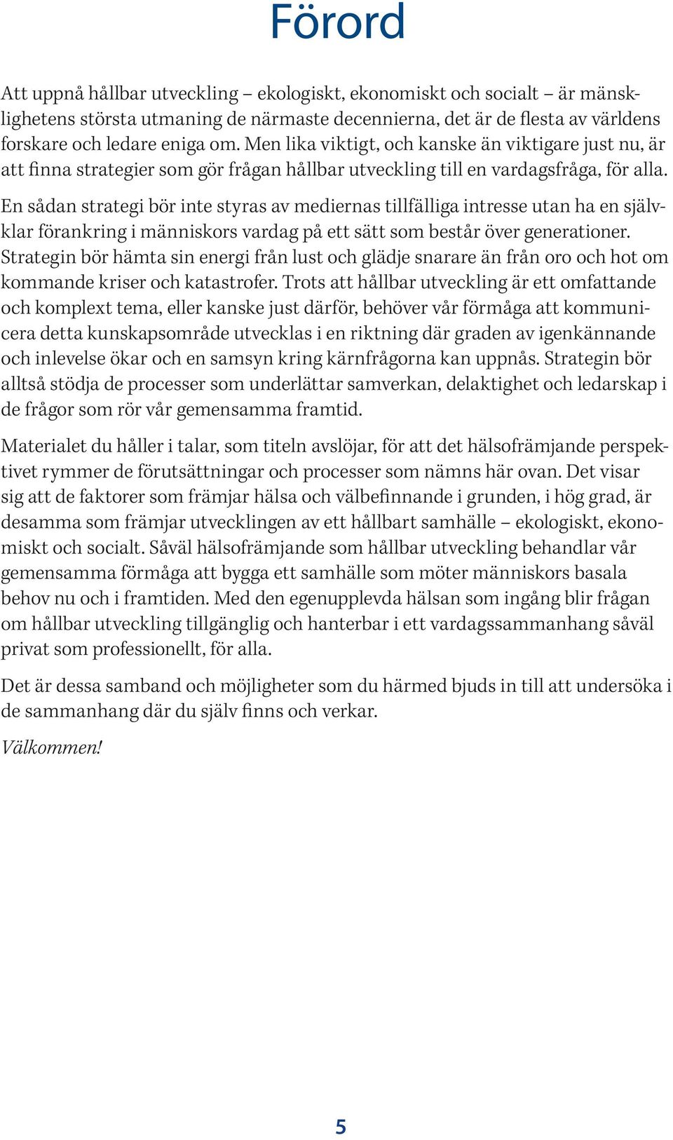 En sådan strategi bör inte styras av mediernas tillfälliga intresse utan ha en självklar förankring i människors vardag på ett sätt som består över generationer.