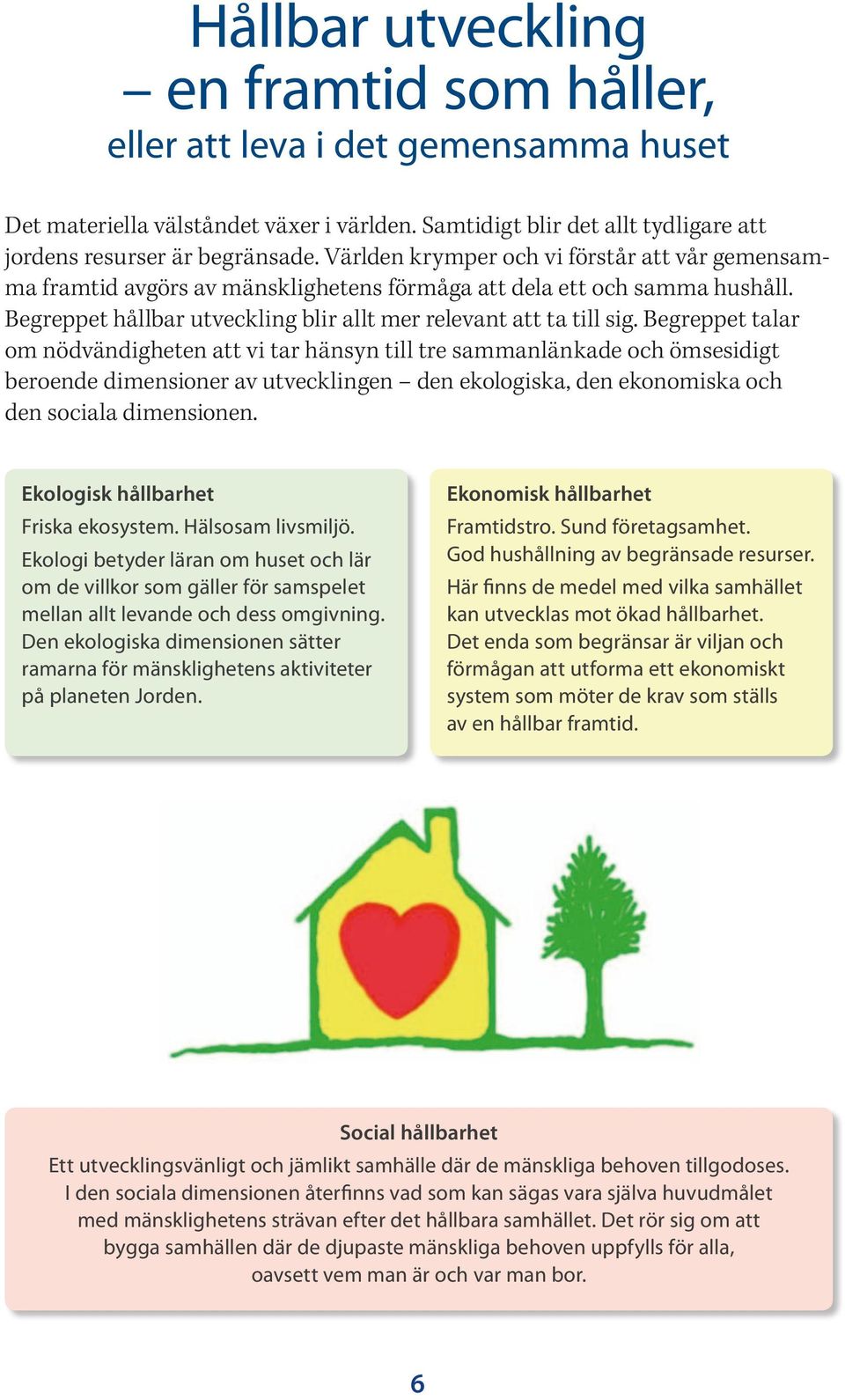 Begreppet talar om nödvändigheten att vi tar hänsyn till tre sammanlänkade och ömsesidigt beroende dimensioner av utvecklingen den ekologiska, den ekonomiska och den sociala dimensionen.