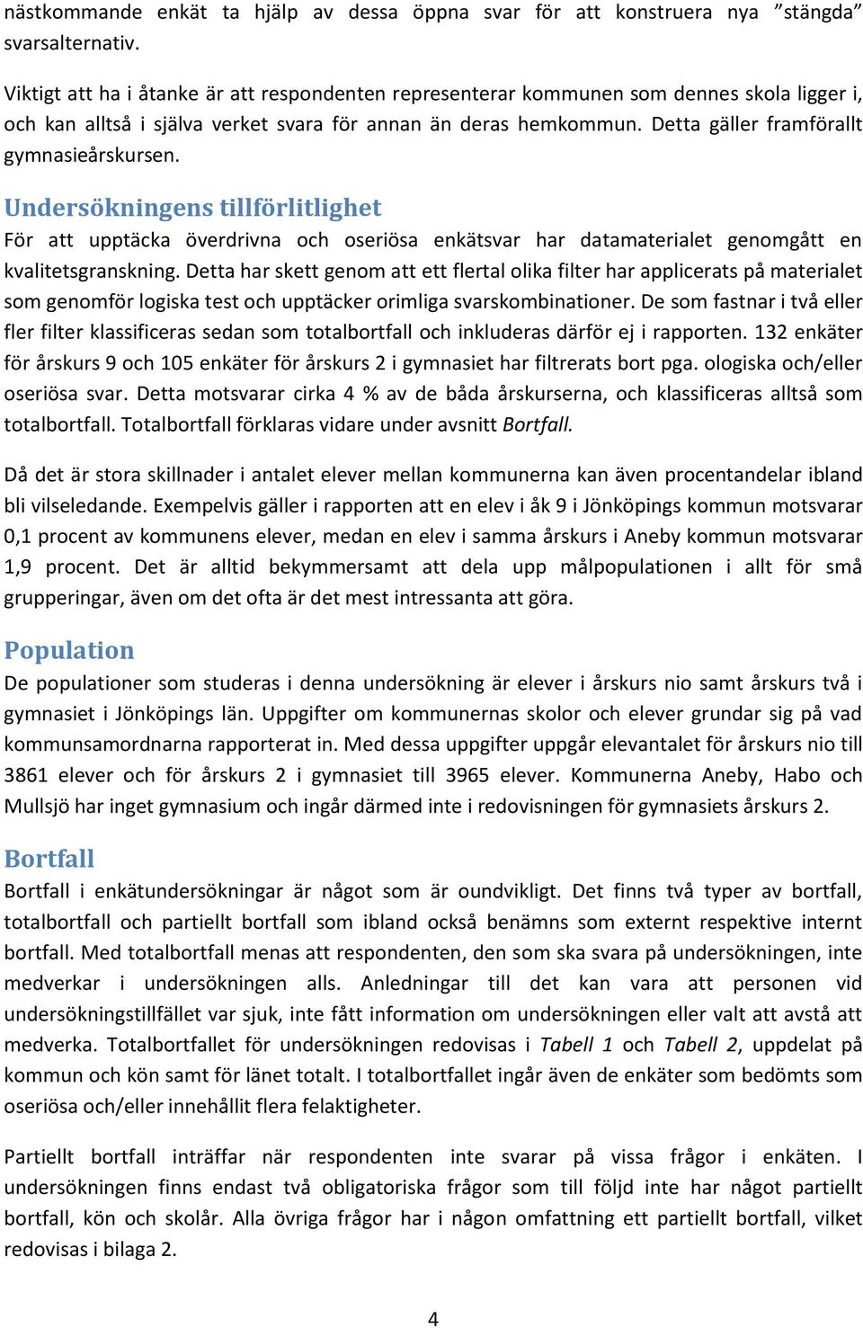 Detta gäller framförallt gymnasieårskursen. Undersökningens tillförlitlighet För att upptäcka överdrivna och oseriösa enkätsvar har datamaterialet genomgått en kvalitetsgranskning.