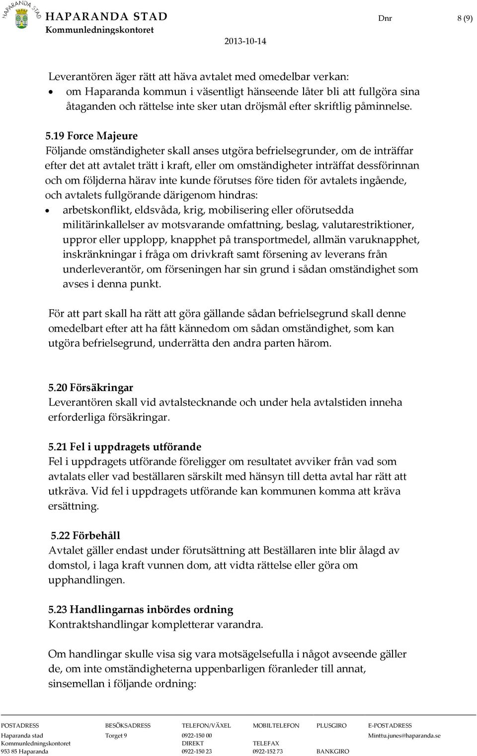 19 Force Majeure Följande omständigheter skall anses utgöra befrielsegrunder, om de inträffar efter det att avtalet trätt i kraft, eller om omständigheter inträffat dessförinnan och om följderna