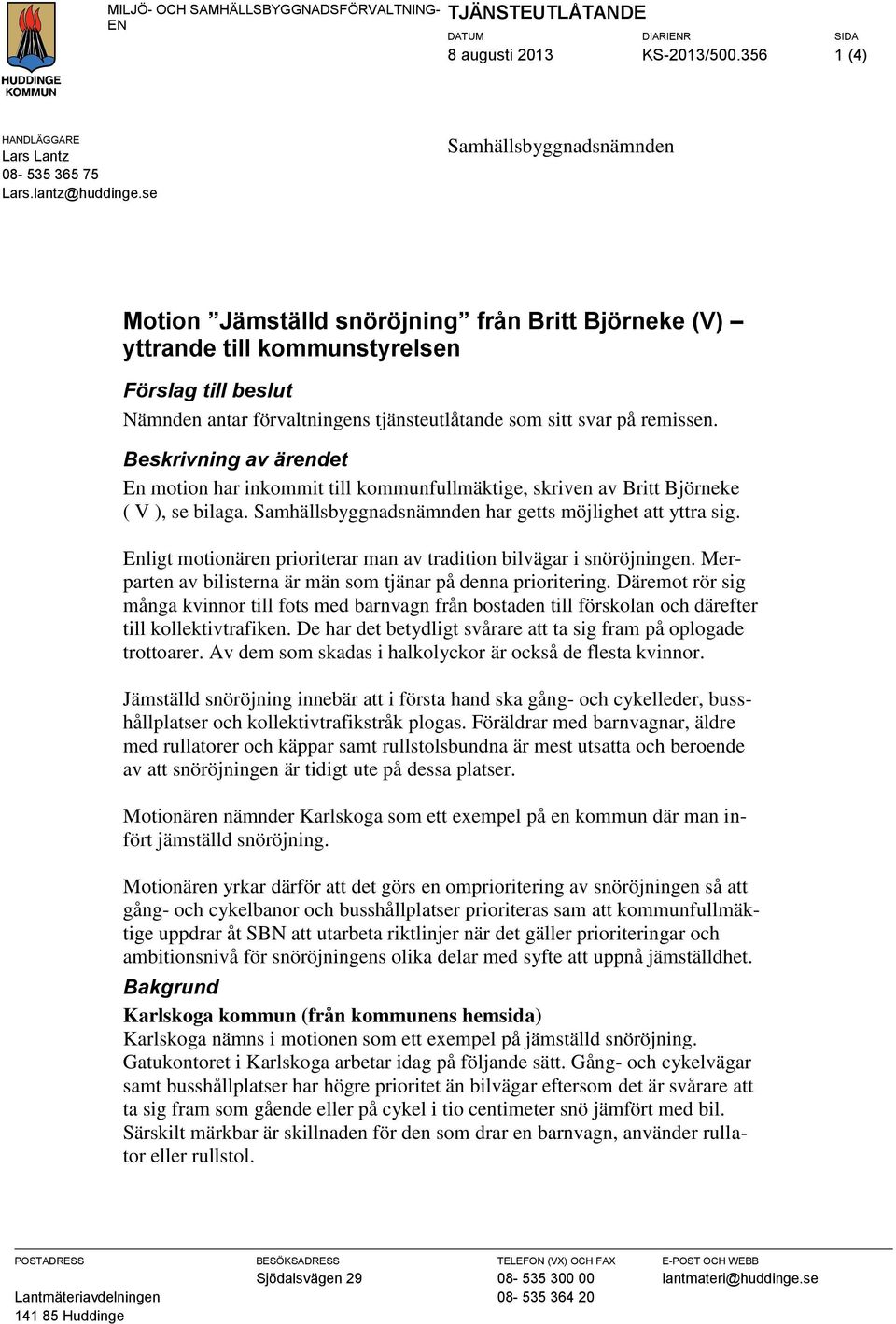 remissen. Beskrivning av ärendet En motion har inkommit till kommunfullmäktige, skriven av Britt Björneke ( V ), se bilaga. Samhällsbyggnadsnämnden har getts möjlighet att yttra sig.