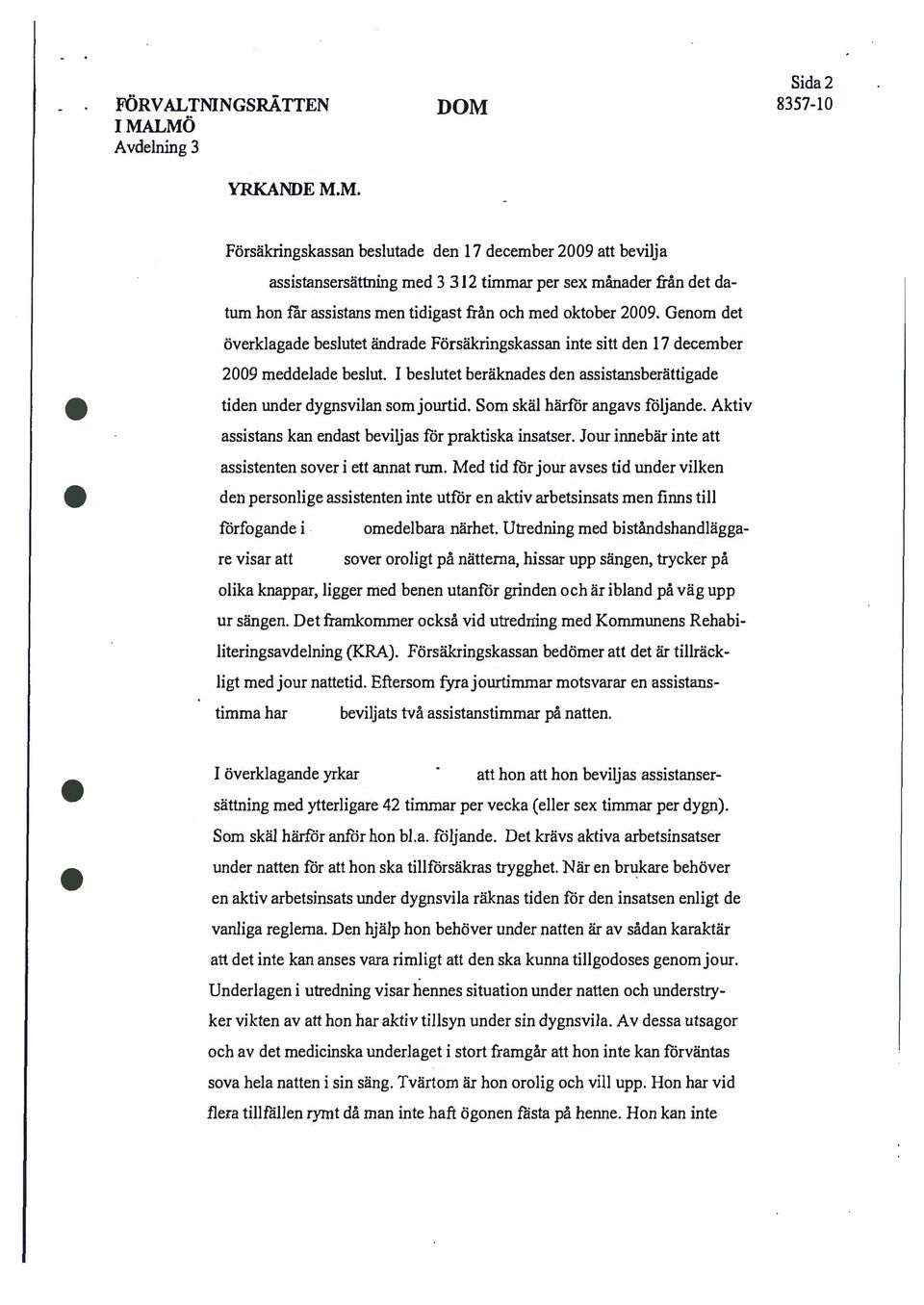 Genom det överklagade beslutet ändrade Försäkringskassan inte sitt den 17 december 2009 meddelade beslut. I beslutet beräknades den assistansberättigade tiden under dygnsvilan som jourtid.