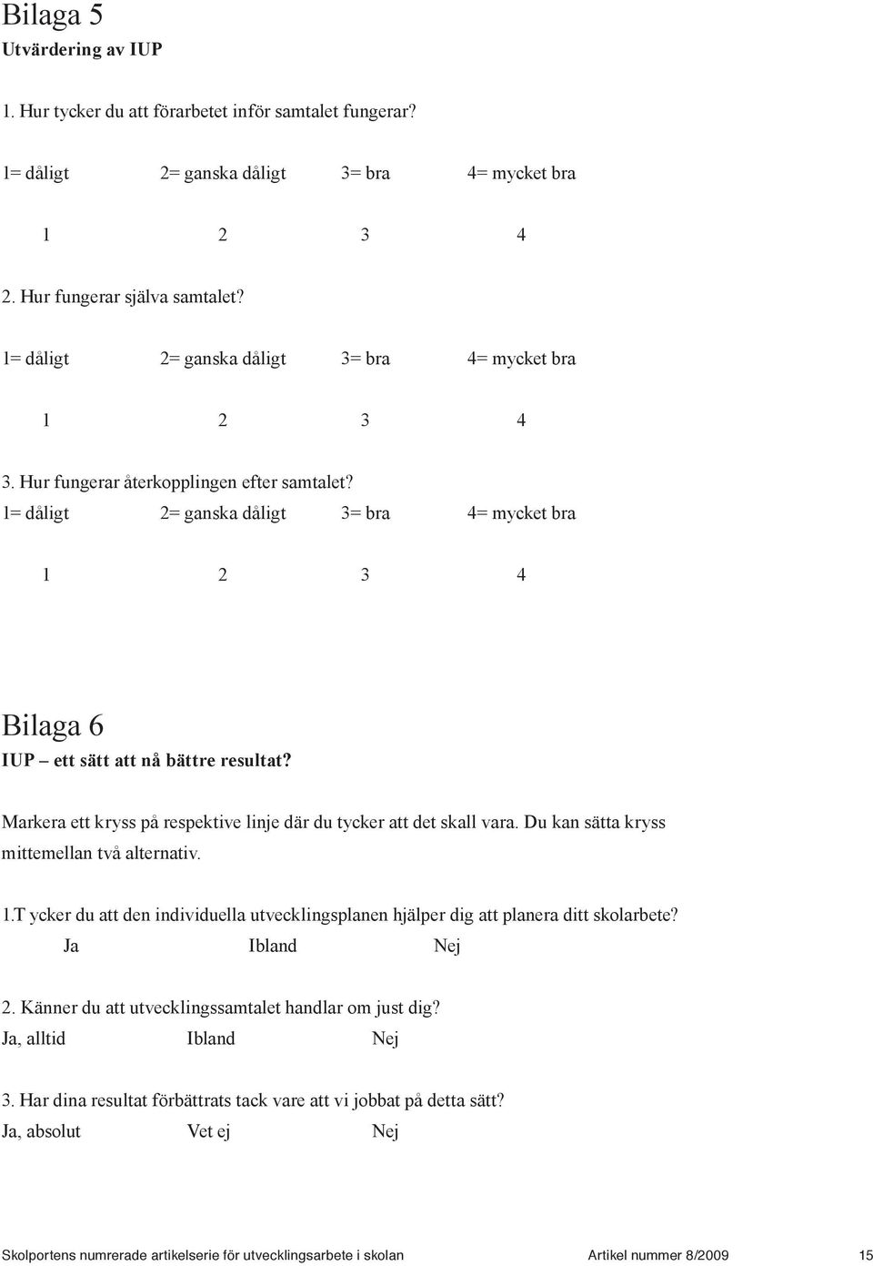 1= dåligt 2= ganska dåligt 3= bra 4= mycket bra 1 2 3 4 Bilaga 6 IUP ett sätt att nå bättre resultat? Markera ett kryss på respektive linje där du tycker att det skall vara.