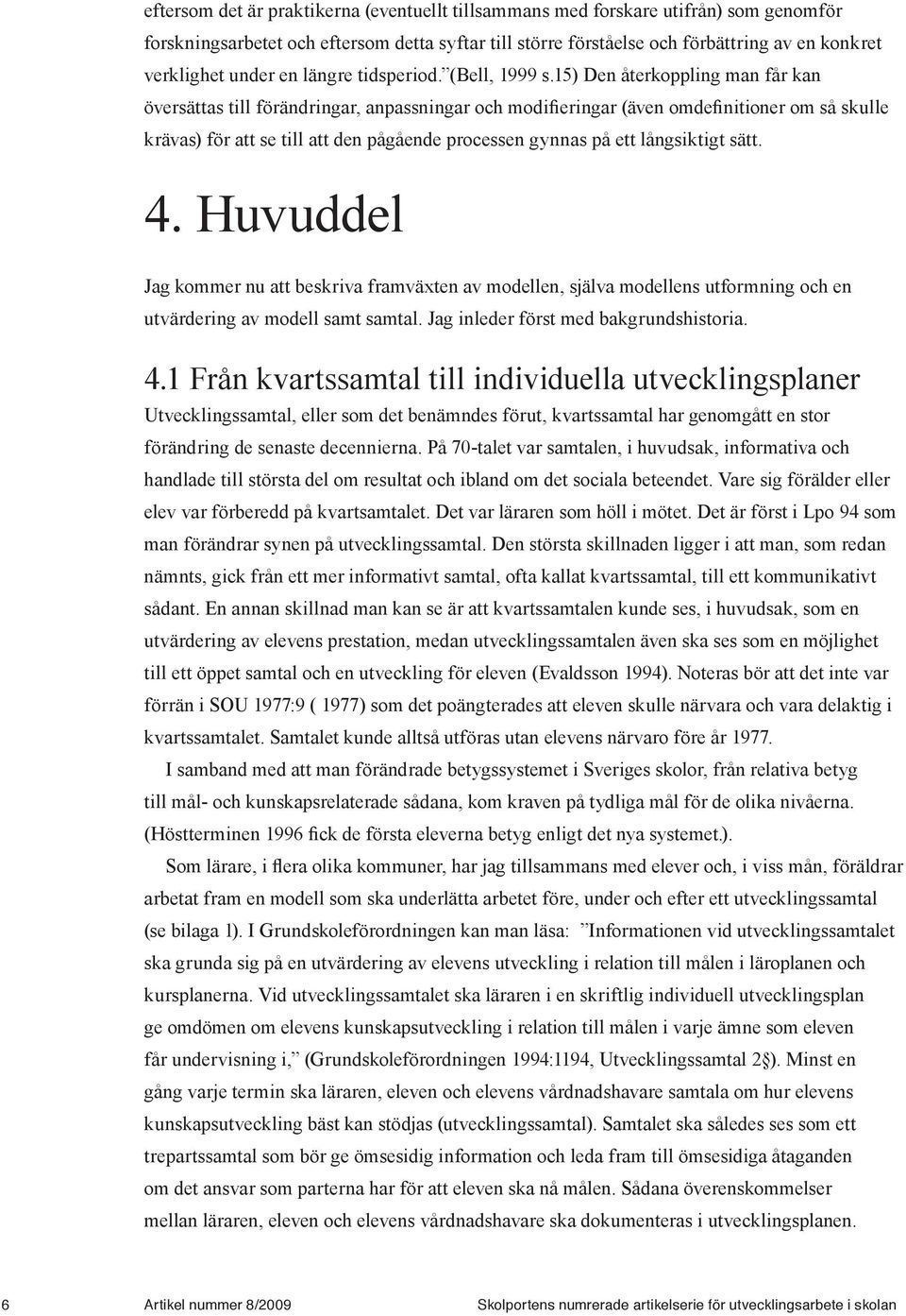 15) Den återkoppling man får kan översättas till förändringar, anpassningar och modifieringar (även omdefinitioner om så skulle krävas) för att se till att den pågående processen gynnas på ett
