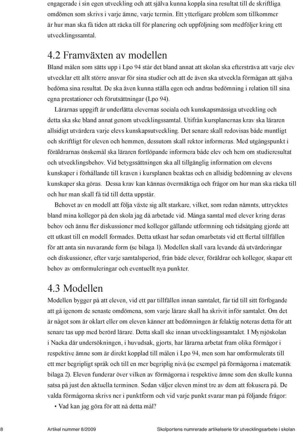 2 Framväxten av modellen Bland målen som sätts upp i Lpo 94 står det bland annat att skolan ska eftersträva att varje elev utvecklar ett allt större ansvar för sina studier och att de även ska