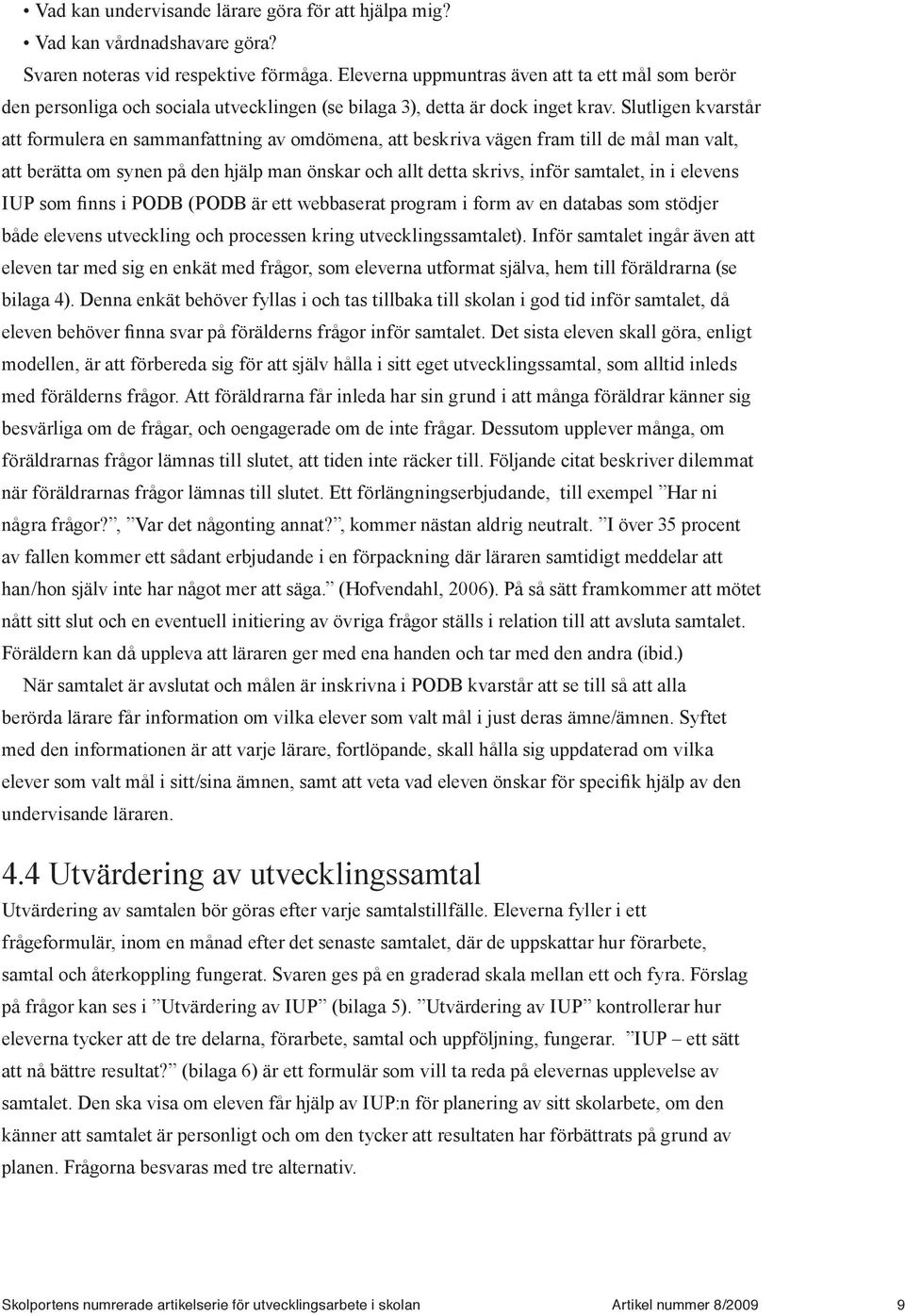 Slutligen kvarstår att formulera en sammanfattning av omdömena, att beskriva vägen fram till de mål man valt, att berätta om synen på den hjälp man önskar och allt detta skrivs, inför samtalet, in i