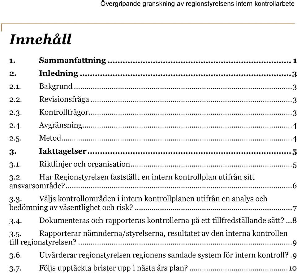 ... 7 3.4. Dokumenteras och rapporteras kontrollerna på ett tillfredställande sätt?... 8 3.5. Rapporterar nämnderna/styrelserna, resultatet av den interna kontrollen till regionstyrelsen?