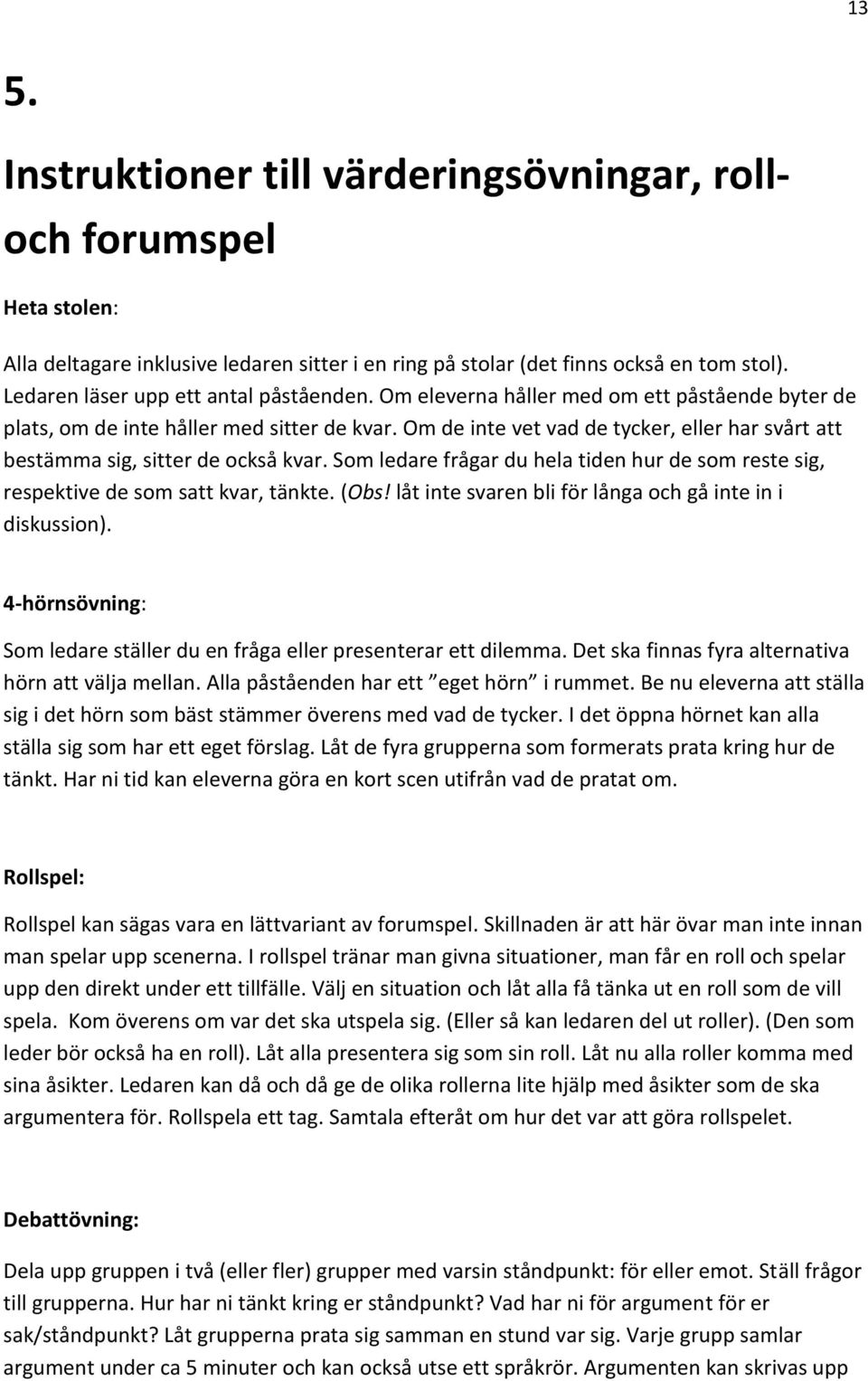 Om de inte vet vad de tycker, eller har svårt att bestämma sig, sitter de också kvar. Som ledare frågar du hela tiden hur de som reste sig, respektive de som satt kvar, tänkte. (Obs!