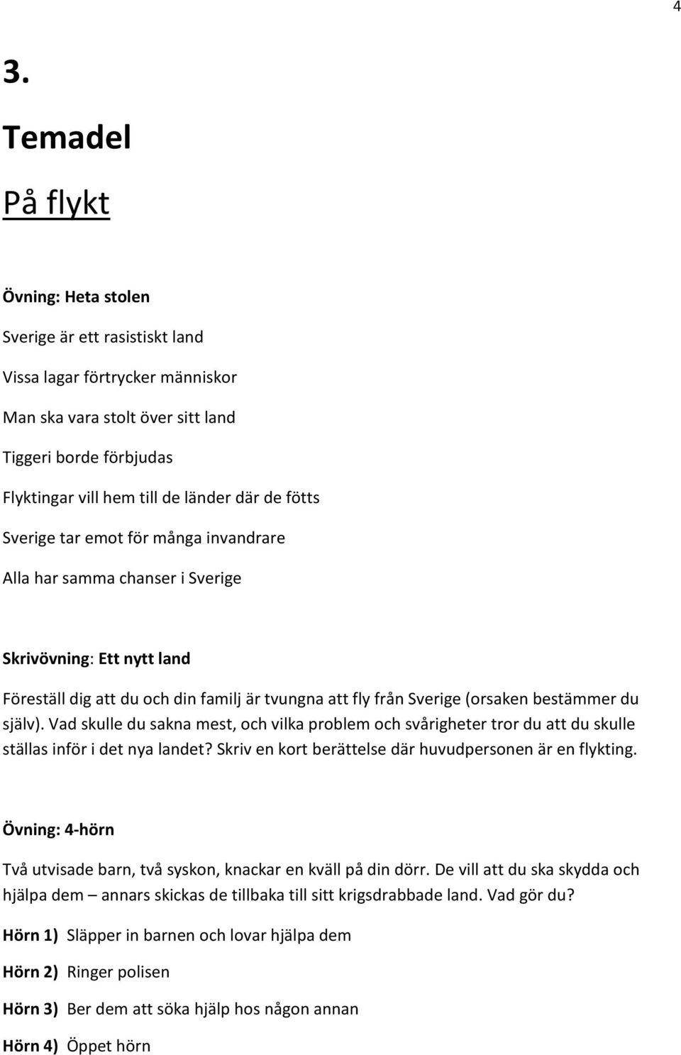 du själv). Vad skulle du sakna mest, och vilka problem och svårigheter tror du att du skulle ställas inför i det nya landet? Skriv en kort berättelse där huvudpersonen är en flykting.