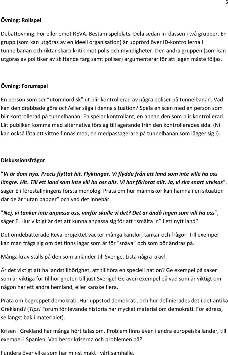 Den andra gruppen (som kan utgöras av politiker av skiftande färg samt poliser) argumenterar för att lagen måste följas.