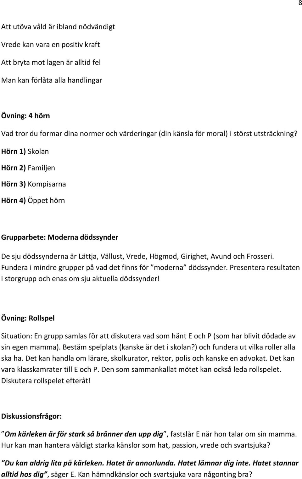 Hörn 1) Skolan Hörn 2) Familjen Hörn 3) Kompisarna Hörn 4) Öppet hörn Grupparbete: Moderna dödssynder De sju dödssynderna är Lättja, Vällust, Vrede, Högmod, Girighet, Avund och Frosseri.