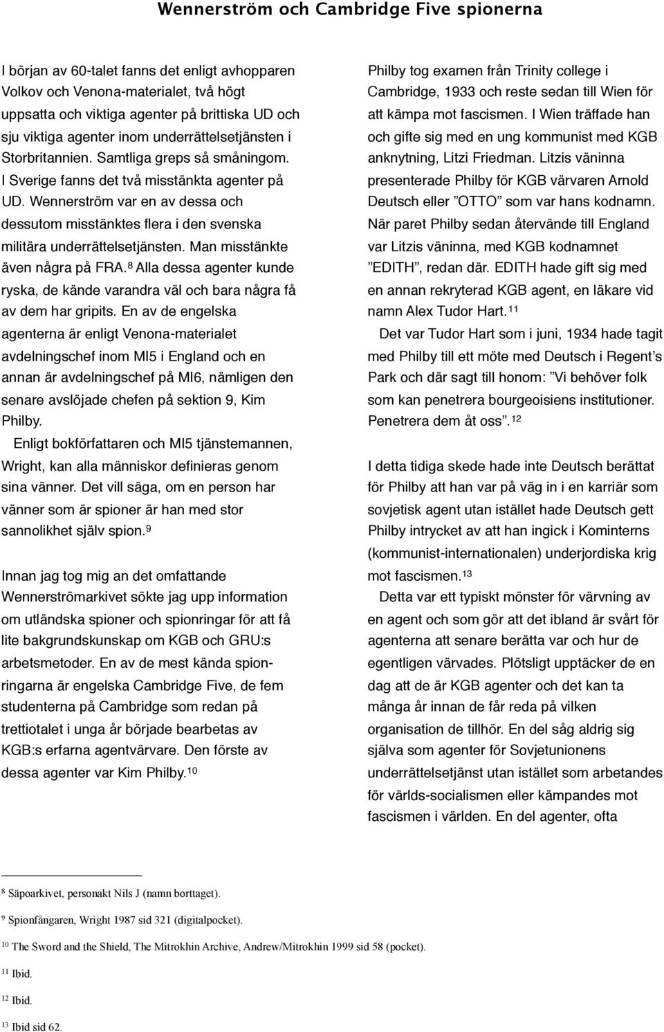 Man misstänkte även några på FRA. 8 Alla dessa agenter kunde ryska, de kände varandra väl och bara några få av dem har gripits.