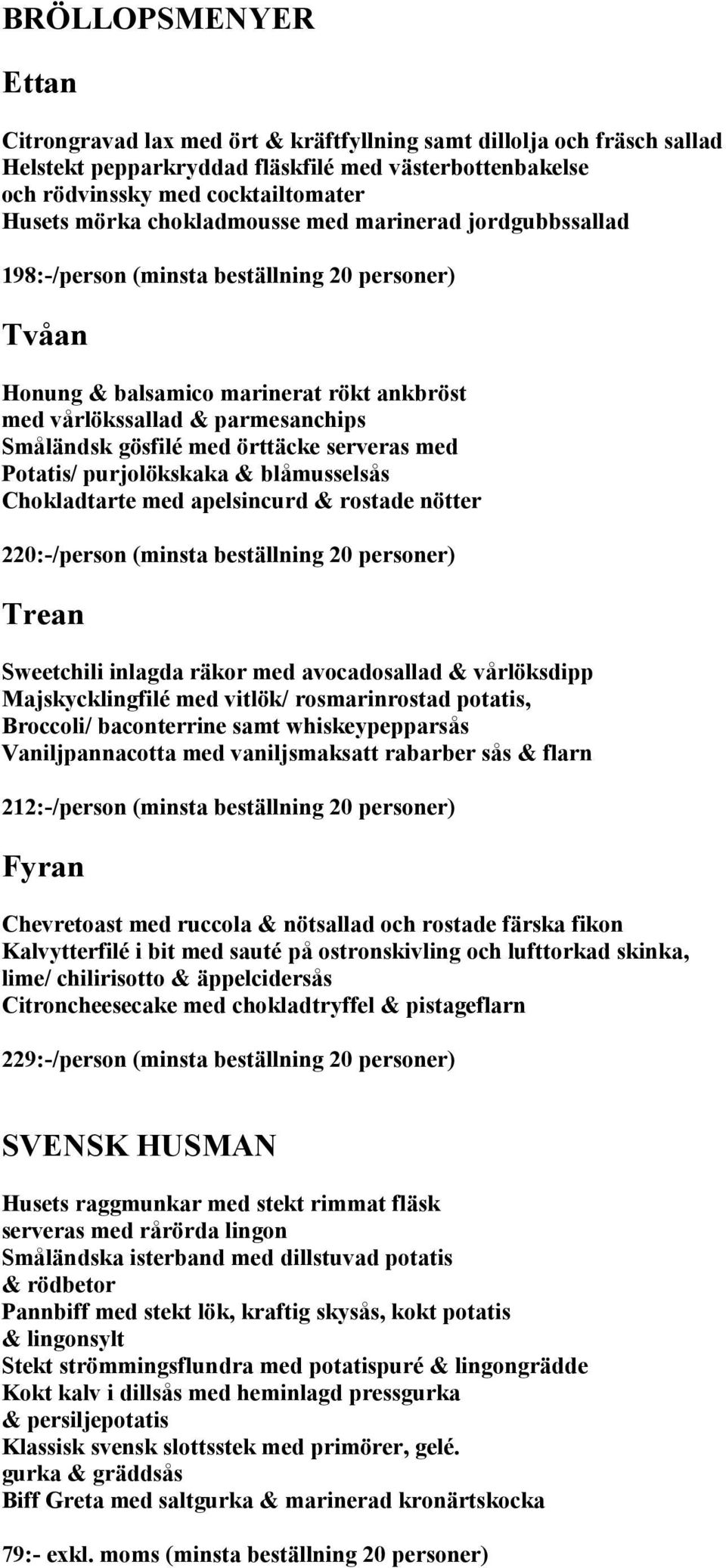 örttäcke serveras med Potatis/ purjolökskaka & blåmusselsås Chokladtarte med apelsincurd & rostade nötter 220:-/person (minsta beställning 20 personer) Trean Sweetchili inlagda räkor med