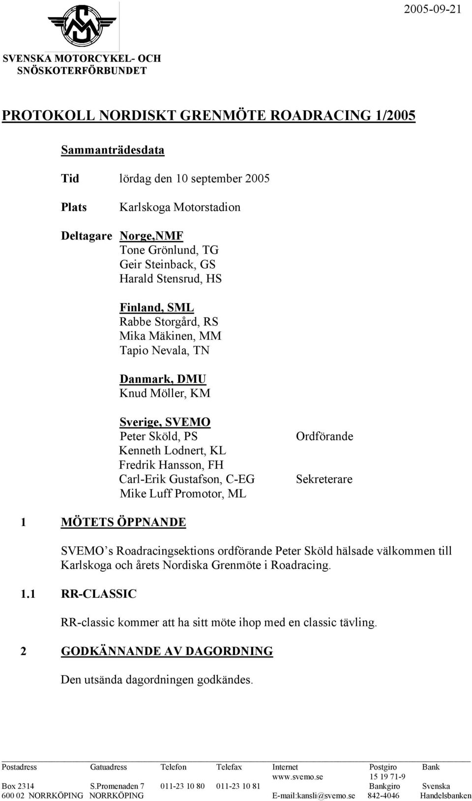Hansson, FH Carl-Erik Gustafson, C-EG Mike Luff Promotor, ML Ordförande Sekreterare 1 MÖTETS ÖPPNANDE SVEMO s Roadracingsektions ordförande Peter Sköld hälsade välkommen till