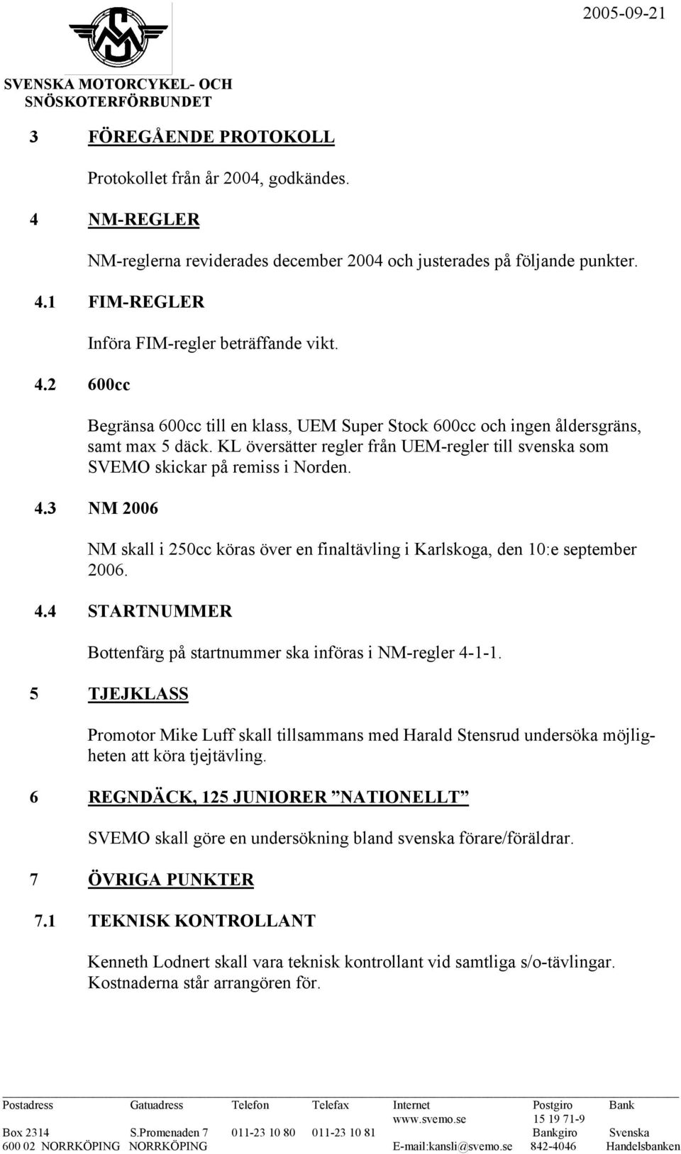 KL översätter regler från UEM-regler till svenska som SVEMO skickar på remiss i Norden. 4.3 NM 2006 NM skall i 250cc köras över en finaltävling i Karlskoga, den 10:e september 2006. 4.4 STARTNUMMER Bottenfärg på startnummer ska införas i NM-regler 4-1-1.