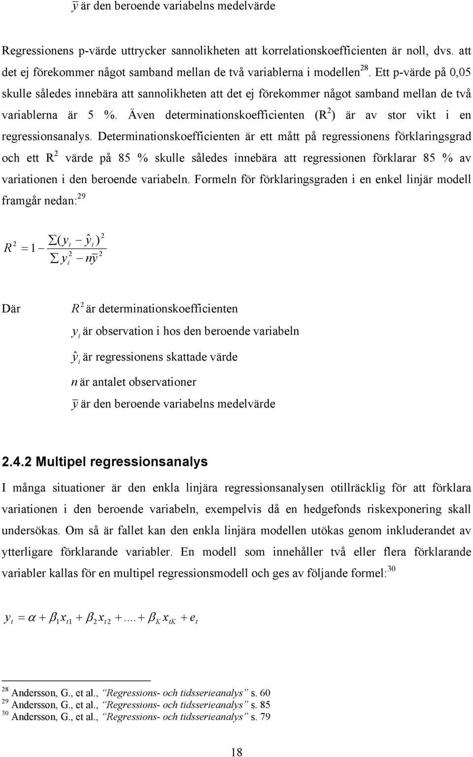 Deerminaionskoefficienen är e må på regressionens förklaringsgrad och e R 2 värde på 85 % skulle således innebära a regressionen förklarar 85 % av variaionen i den beroende variabeln.