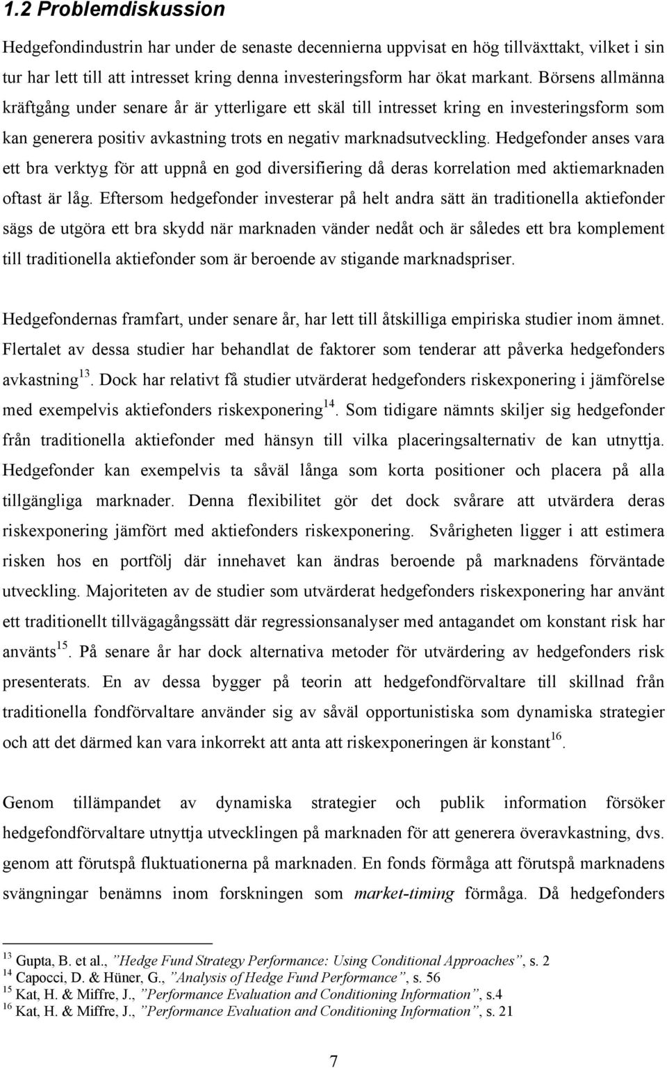 Hedgefonder anses vara e bra verkyg för a uppnå en god diversifiering då deras korrelaion med akiemarknaden ofas är låg.