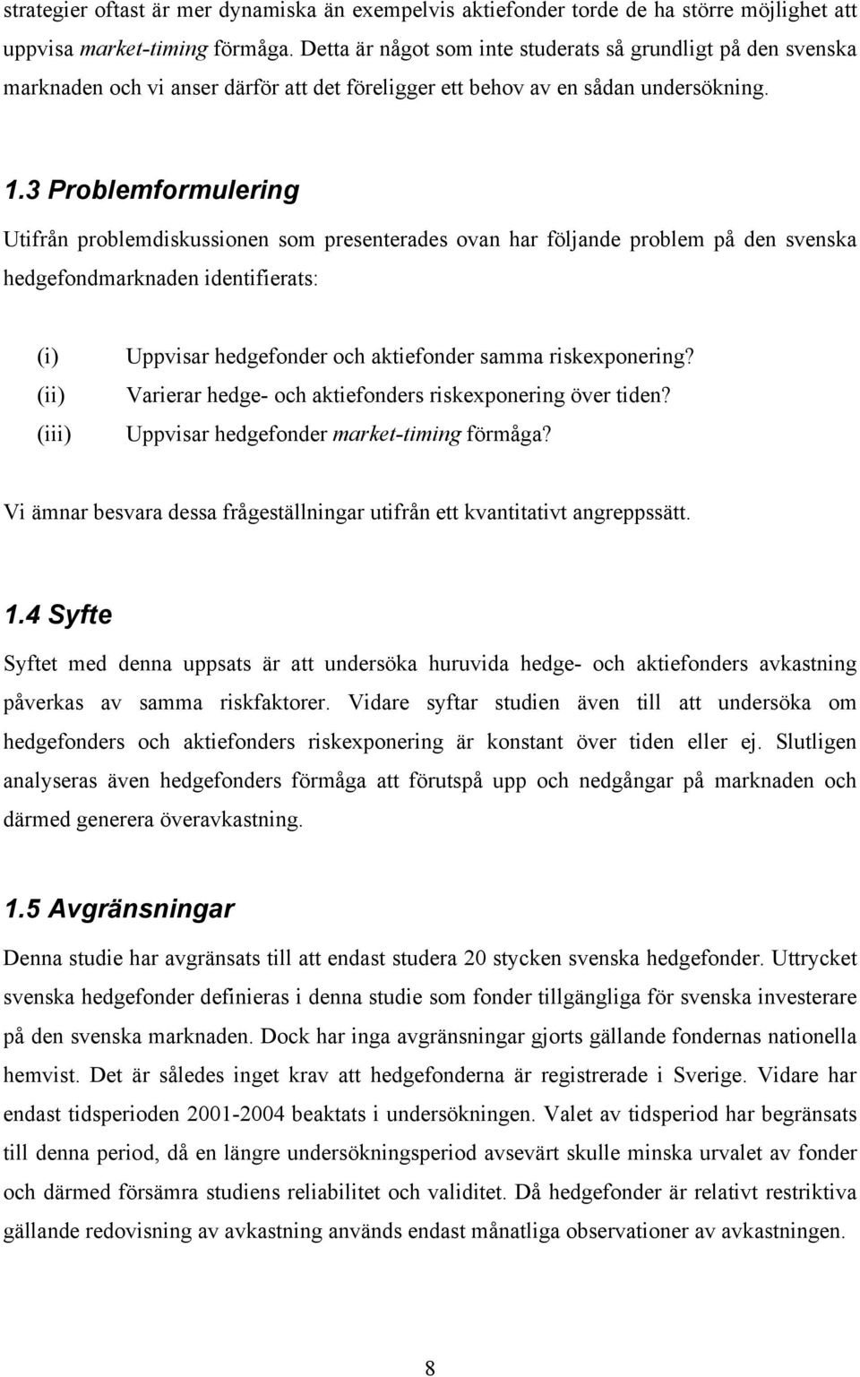 3 Problemformulering Uifrån problemdiskussionen som presenerades ovan har följande problem på den svenska hedgefondmarknaden idenifieras: (i) (ii) (iii) Uppvisar hedgefonder och akiefonder samma