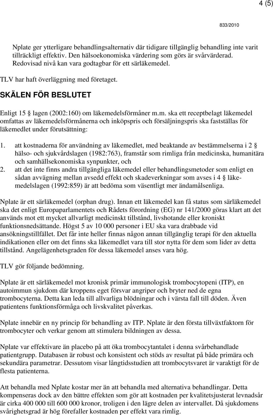 del. TLV har haft överläggning med företaget. SKÄLEN FÖR BESLUTET Enligt 15 lagen (2002:160) om läkemedelsförmåner m.m. ska ett receptbelagt läkemedel omfattas av läkemedelsförmånerna och inköpspris och försäljningspris ska fastställas för läkemedlet under förutsättning: 1.