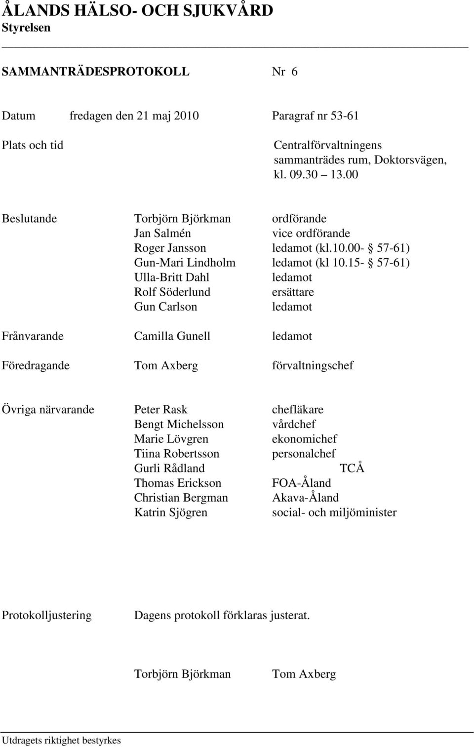 15-57-61) Ulla-Britt Dahl ledamot Rolf Söderlund ersättare Gun Carlson ledamot Frånvarande Camilla Gunell ledamot Föredragande Tom Axberg förvaltningschef Övriga närvarande Peter Rask chefläkare