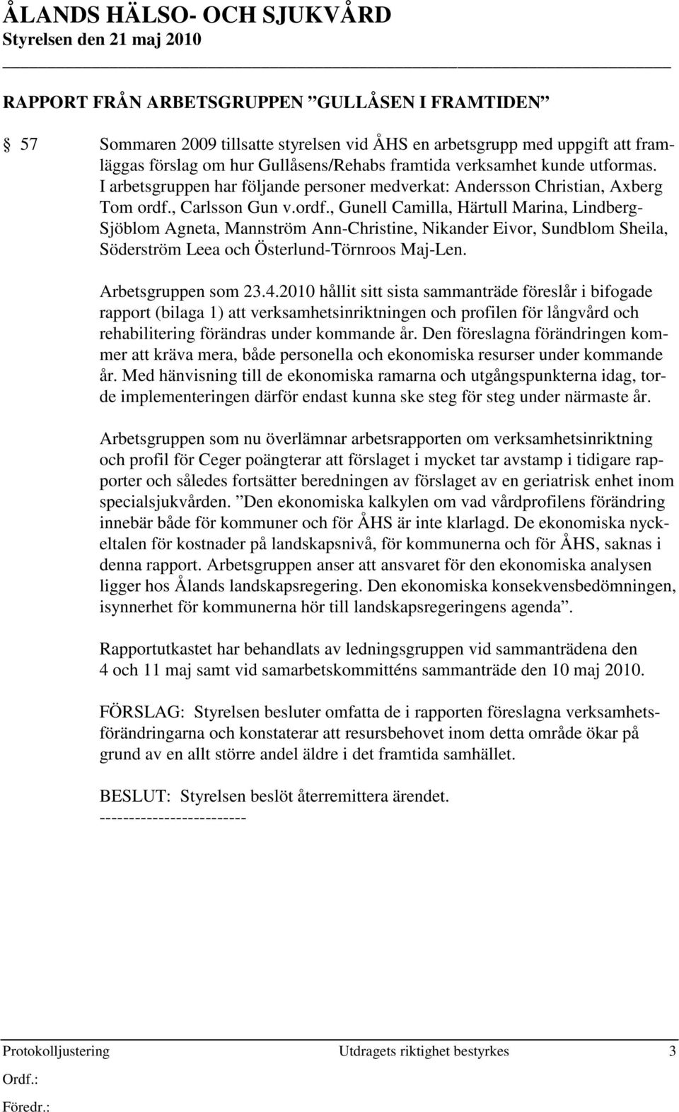 , Carlsson Gun v.ordf., Gunell Camilla, Härtull Marina, Lindberg- Sjöblom Agneta, Mannström Ann-Christine, Nikander Eivor, Sundblom Sheila, Söderström Leea och Österlund-Törnroos Maj-Len.