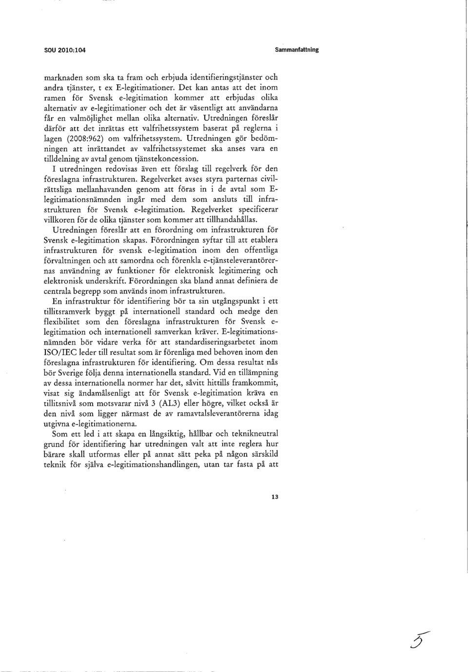 Utredningen föreslår därför att det inrättas ett valfrihetssystem baserat på reglerna i lagen (2008:962) om valfrihetssystem.