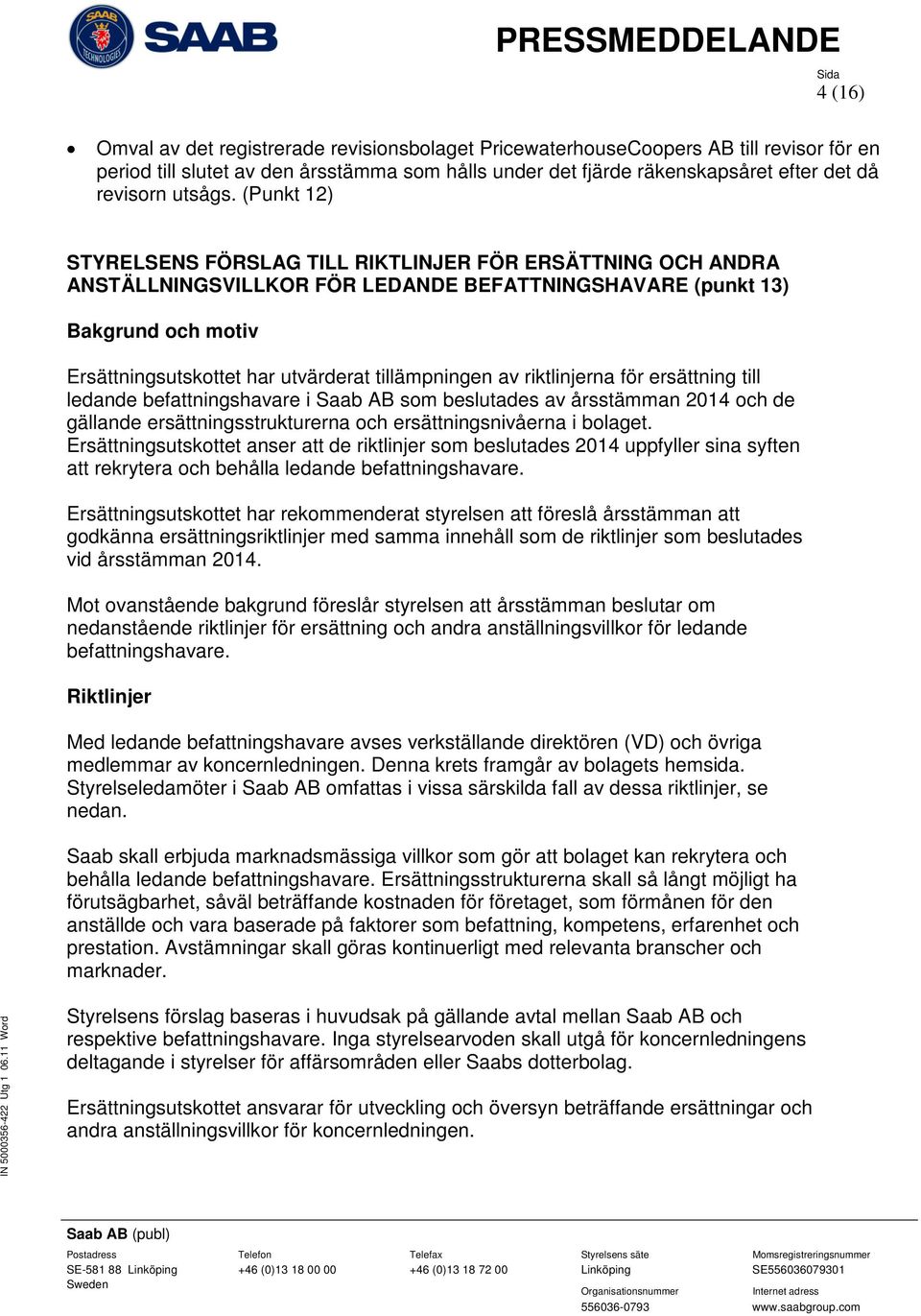 (Punkt 12) STYRELSENS FÖRSLAG TILL RIKTLINJER FÖR ERSÄTTNING OCH ANDRA ANSTÄLLNINGSVILLKOR FÖR LEDANDE BEFATTNINGSHAVARE (punkt 13) Bakgrund och motiv Ersättningsutskottet har utvärderat