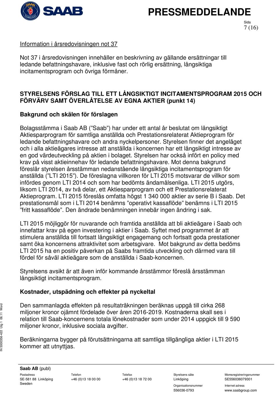 STYRELSENS FÖRSLAG TILL ETT LÅNGSIKTIGT INCITAMENTSPROGRAM 2015 OCH FÖRVÄRV SAMT ÖVERLÅTELSE AV EGNA AKTIER (punkt 14) Bakgrund och skälen för förslagen Bolagsstämma i Saab AB ( Saab ) har under ett