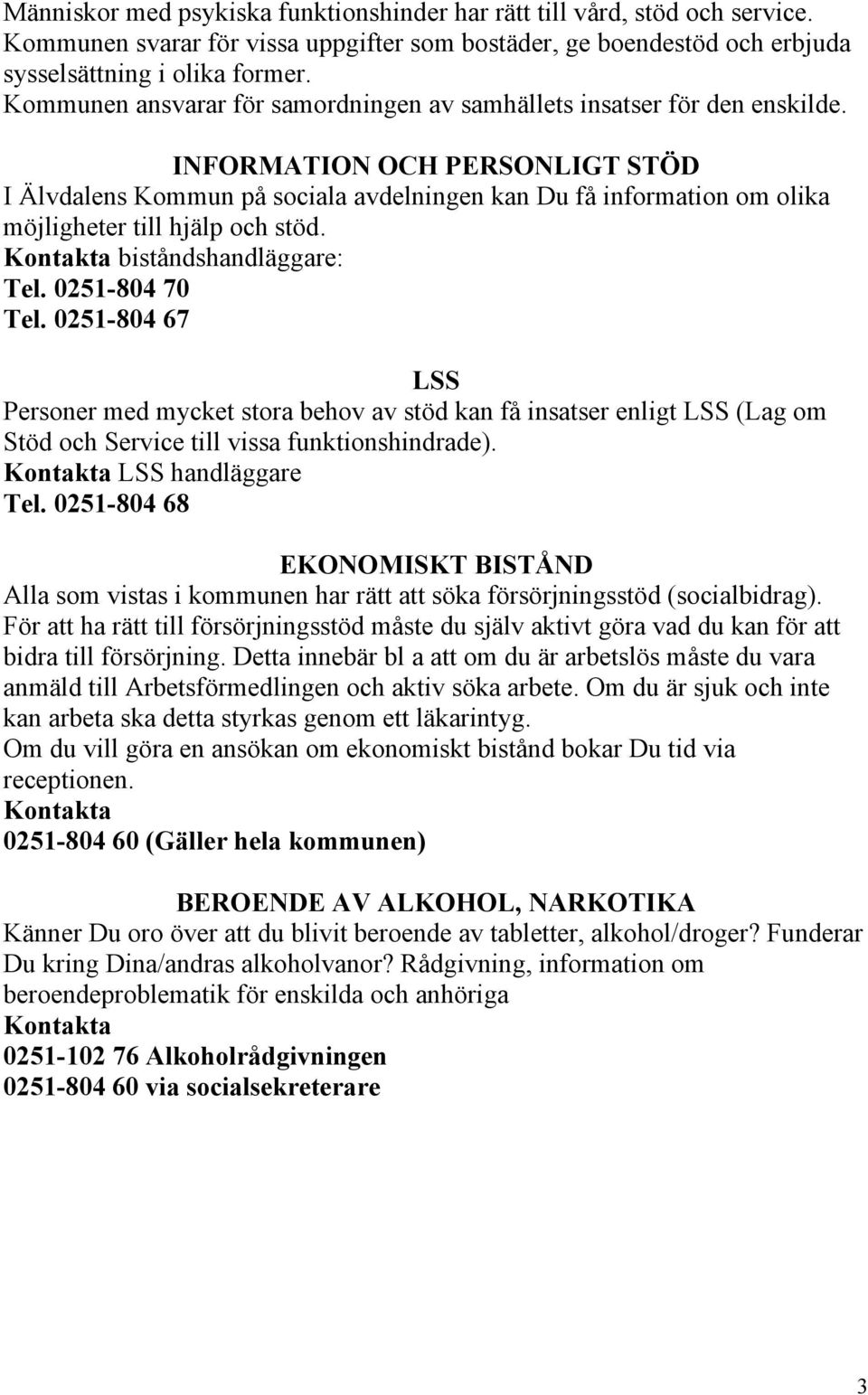 INFORMATION OCH PERSONLIGT STÖD I Älvdalens Kommun på sociala avdelningen kan Du få information om olika möjligheter till hjälp och stöd. biståndshandläggare: Tel. 0251-804 70 Tel.