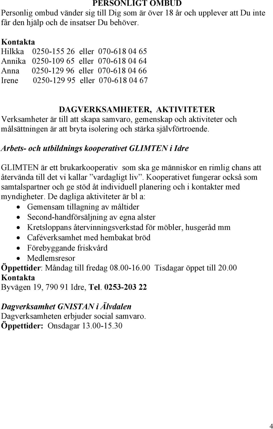 till att skapa samvaro, gemenskap och aktiviteter och målsättningen är att bryta isolering och stärka självförtroende.