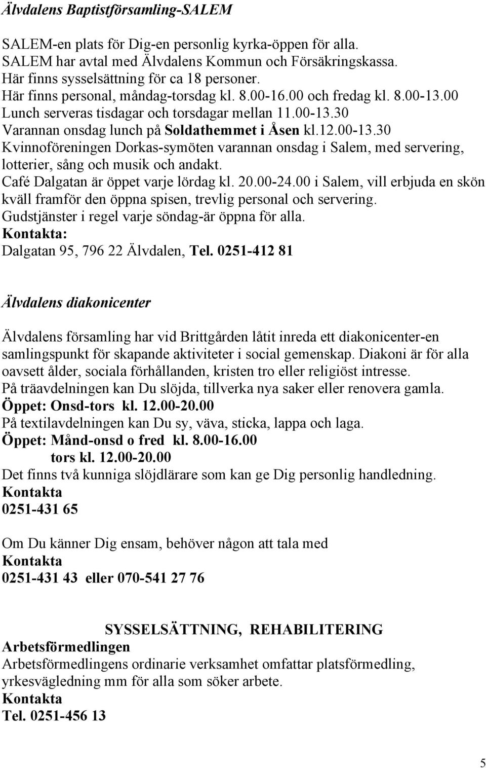 Café Dalgatan är öppet varje lördag kl. 20.00-24.00 i Salem, vill erbjuda en skön kväll framför den öppna spisen, trevlig personal och servering. Gudstjänster i regel varje söndag-är öppna för alla.
