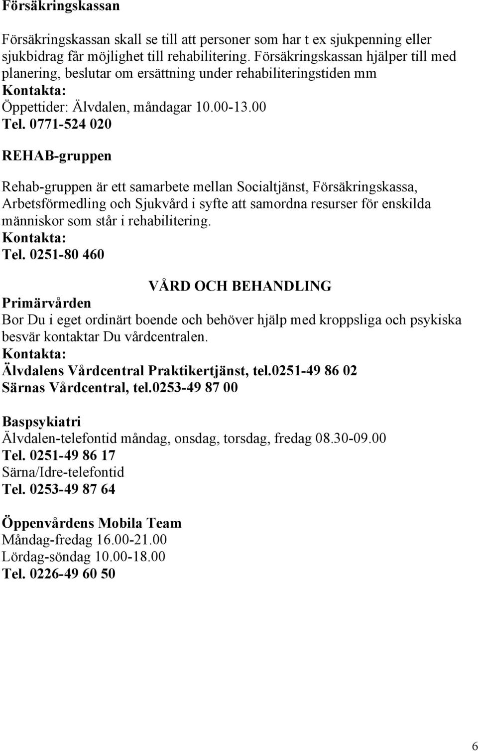 0771-524 020 REHAB-gruppen Rehab-gruppen är ett samarbete mellan Socialtjänst, Försäkringskassa, Arbetsförmedling och Sjukvård i syfte att samordna resurser för enskilda människor som står i