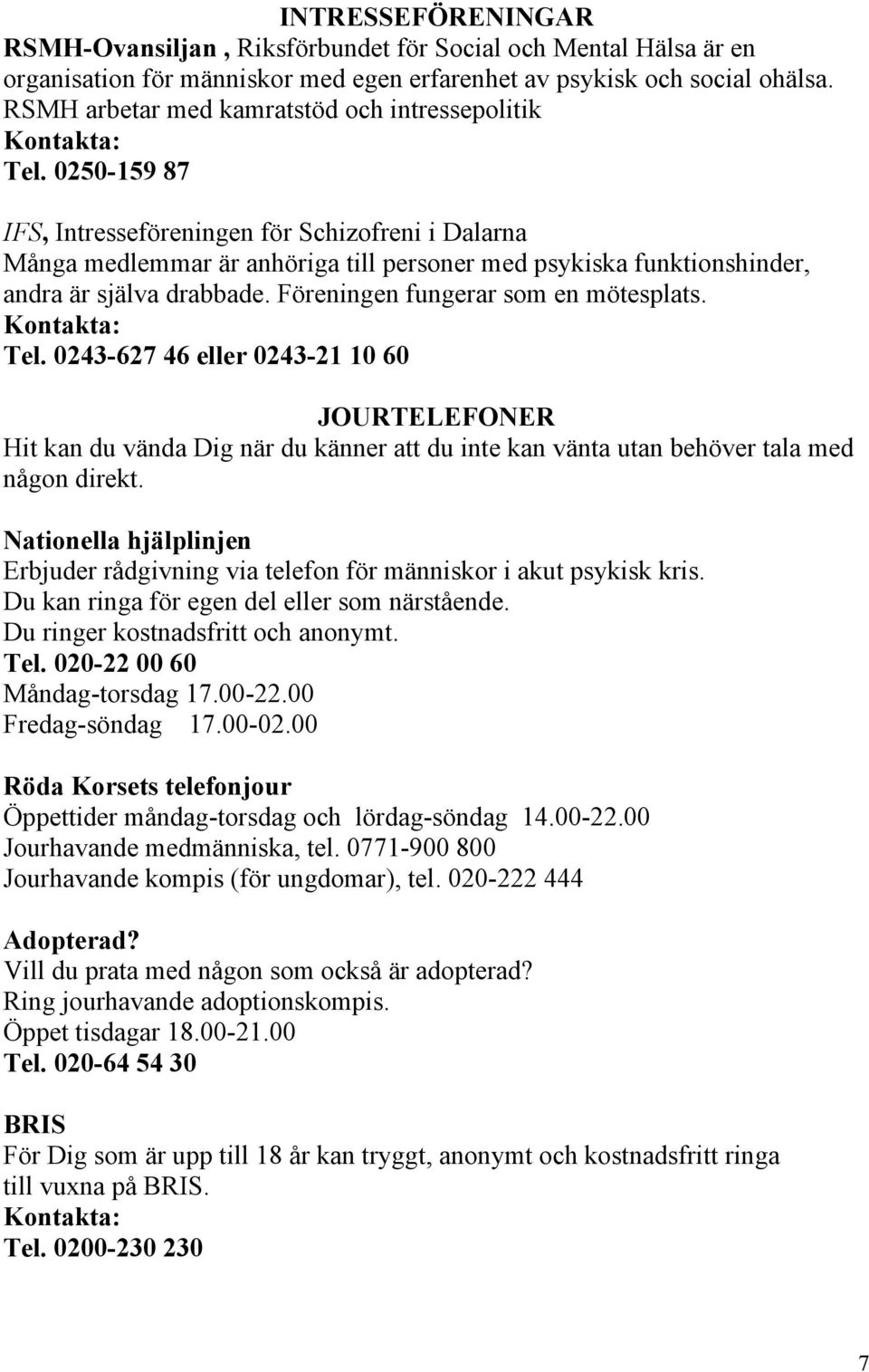 0250-159 87 IFS, Intresseföreningen för Schizofreni i Dalarna Många medlemmar är anhöriga till personer med psykiska funktionshinder, andra är själva drabbade. Föreningen fungerar som en mötesplats.
