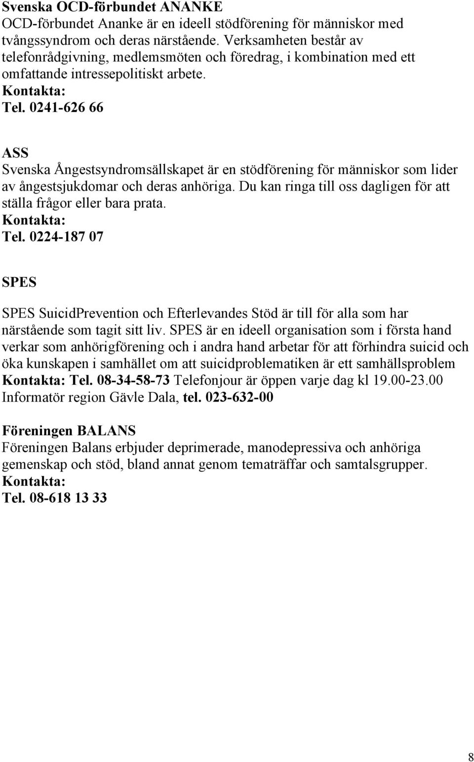 0241-626 66 ASS Svenska Ångestsyndromsällskapet är en stödförening för människor som lider av ångestsjukdomar och deras anhöriga. Du kan ringa till oss dagligen för att ställa frågor eller bara prata.