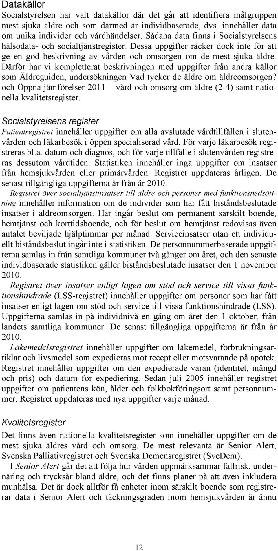 Därför har vi kompletterat beskrivningen med uppgifter från andra källor som Äldreguiden, undersökningen Vad tycker de äldre om äldreomsorgen?