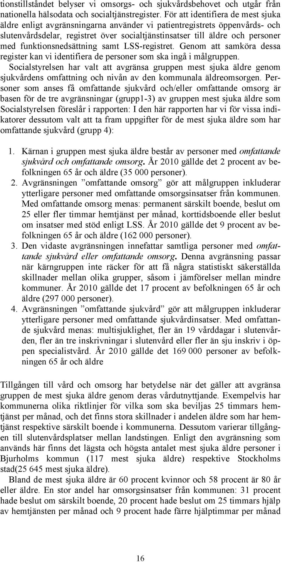 funktionsnedsättning samt LSS-registret. Genom att samköra dessa register kan vi identifiera de personer som ska ingå i målgruppen.