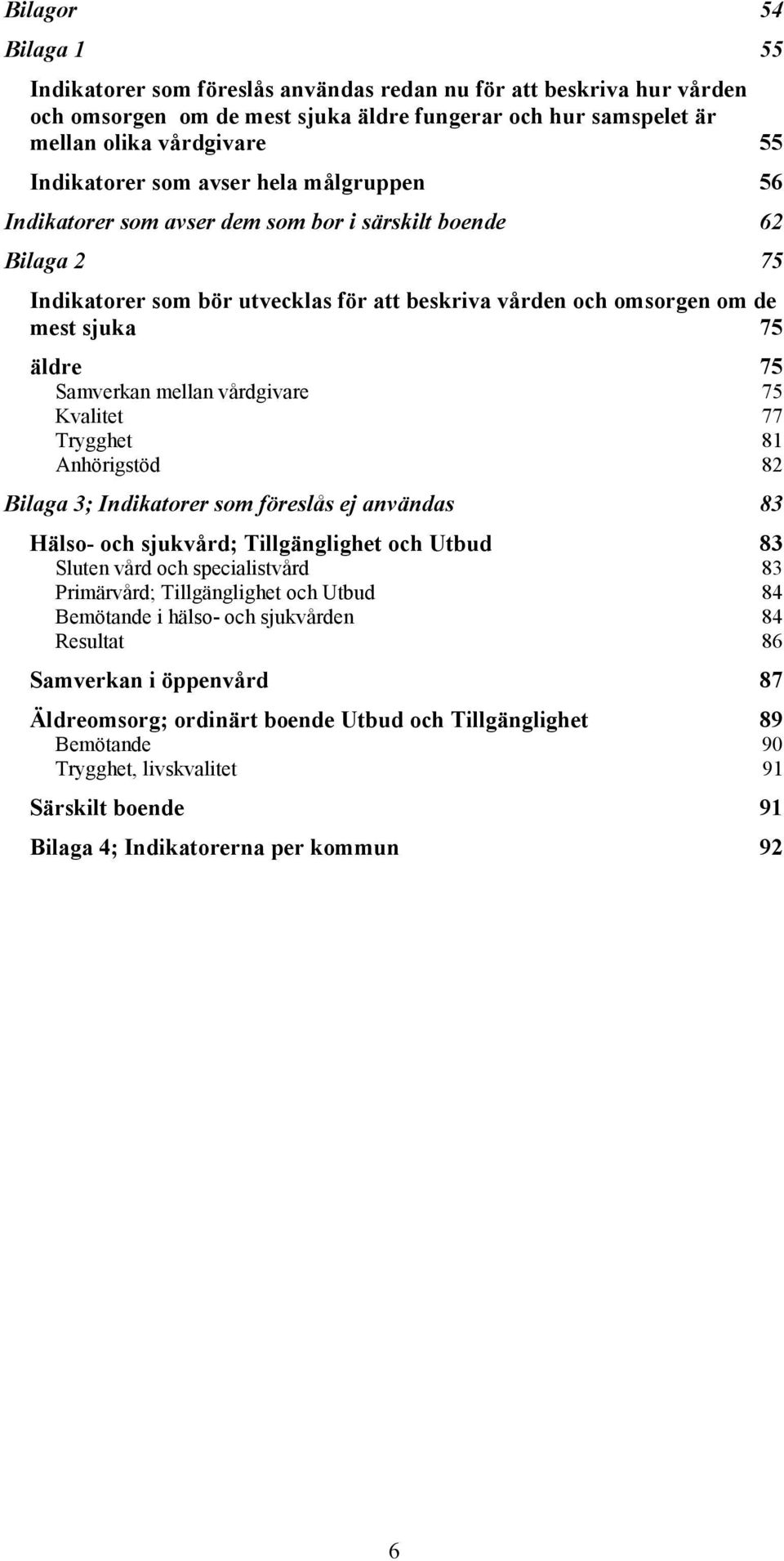 Samverkan mellan vårdgivare 75 Kvalitet 77 Trygghet 81 Anhörigstöd 82 Bilaga 3; Indikatorer som föreslås ej användas 83 Hälso- och sjukvård; Tillgänglighet och Utbud 83 Sluten vård och specialistvård