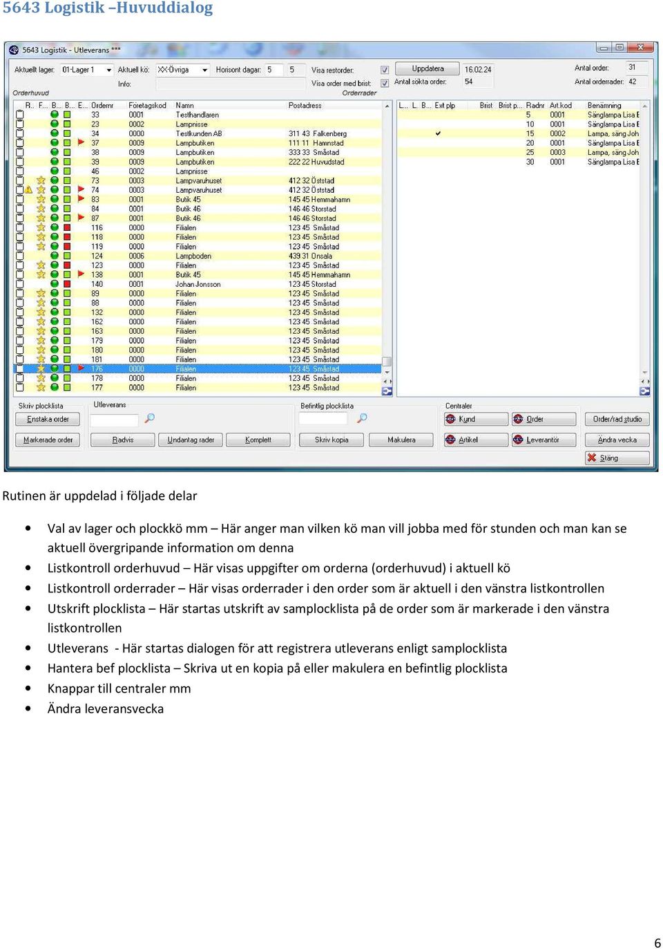 aktuell i den vänstra listkontrollen Utskrift plocklista Här startas utskrift av samplocklista på de order som är markerade i den vänstra listkontrollen Utleverans - Här startas