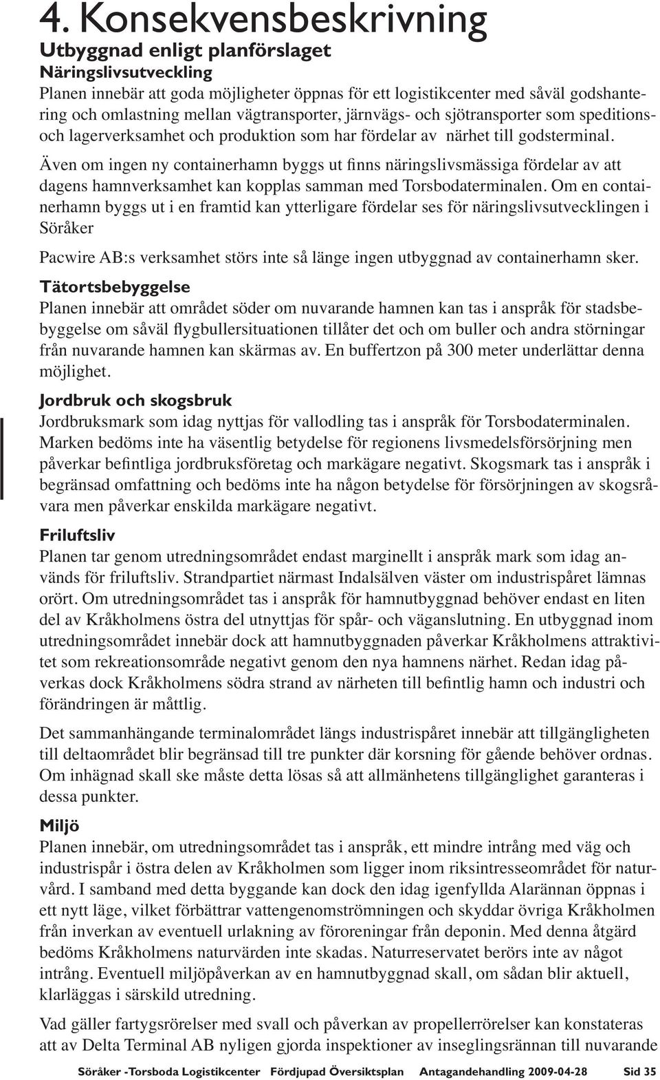 Även om ingen ny containerhamn byggs ut finns näringslivsmässiga fördelar av att dagens hamnverksamhet kan kopplas samman med Torsbodaterminalen.