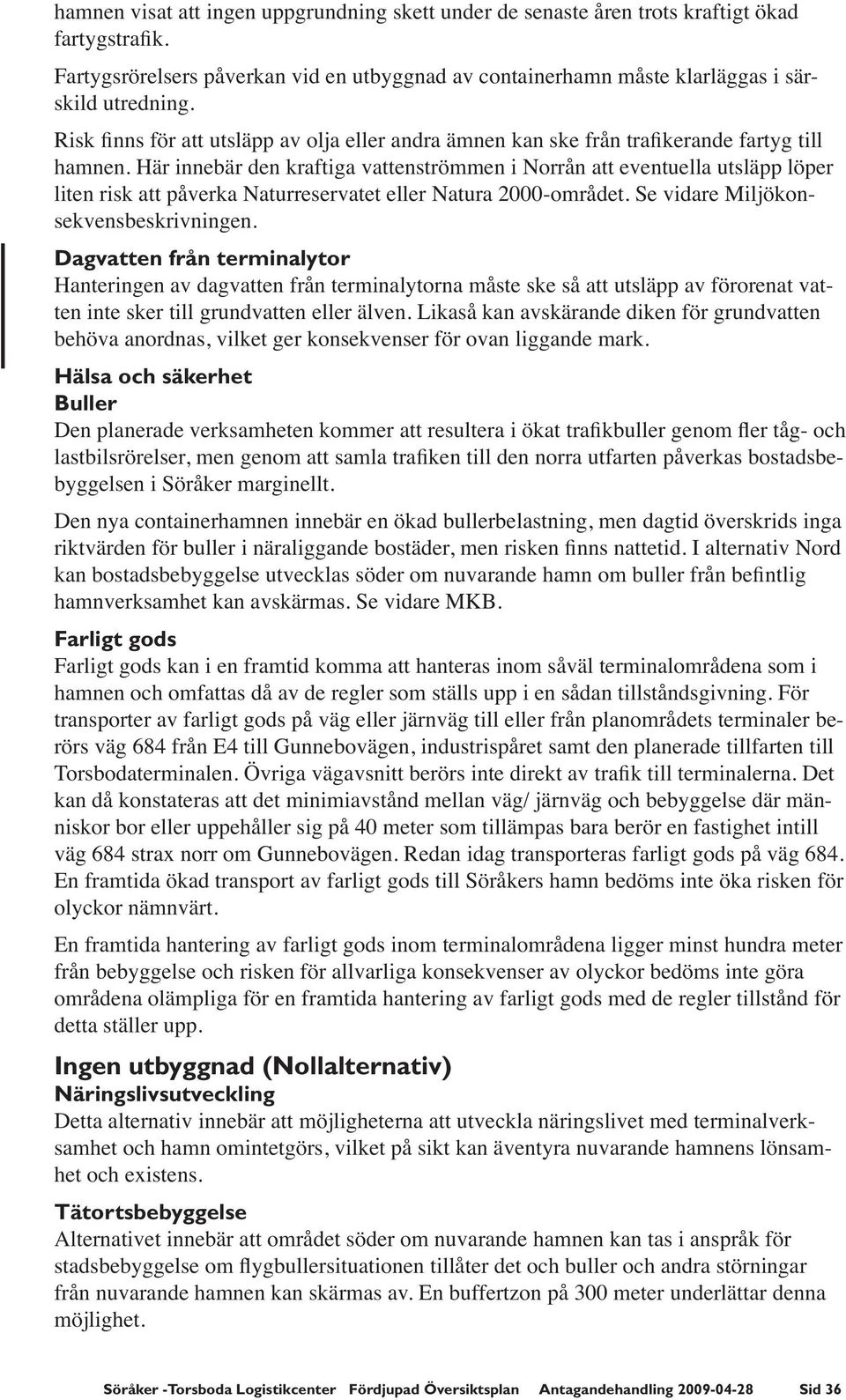 Här innebär den kraftiga vattenströmmen i Norrån att eventuella utsläpp löper liten risk att påverka Naturreservatet eller Natura 2000-området. Se vidare Miljökonsekvensbeskrivningen.