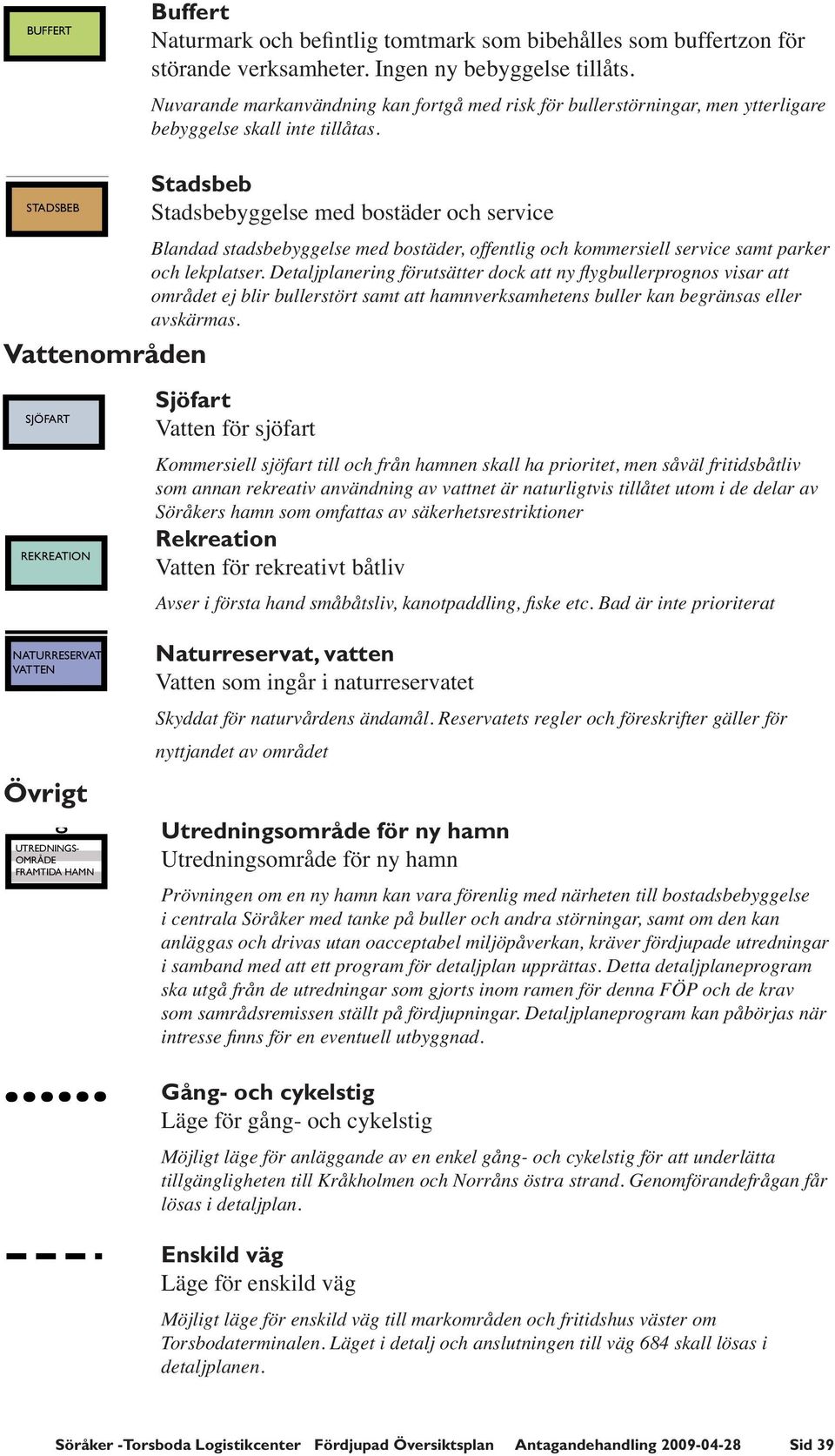 STADSBEB Vattenområden Stadsbeb Stadsbebyggelse med bostäder och service Blandad stadsbebyggelse med bostäder, offentlig och kommersiell service samt parker och lekplatser.