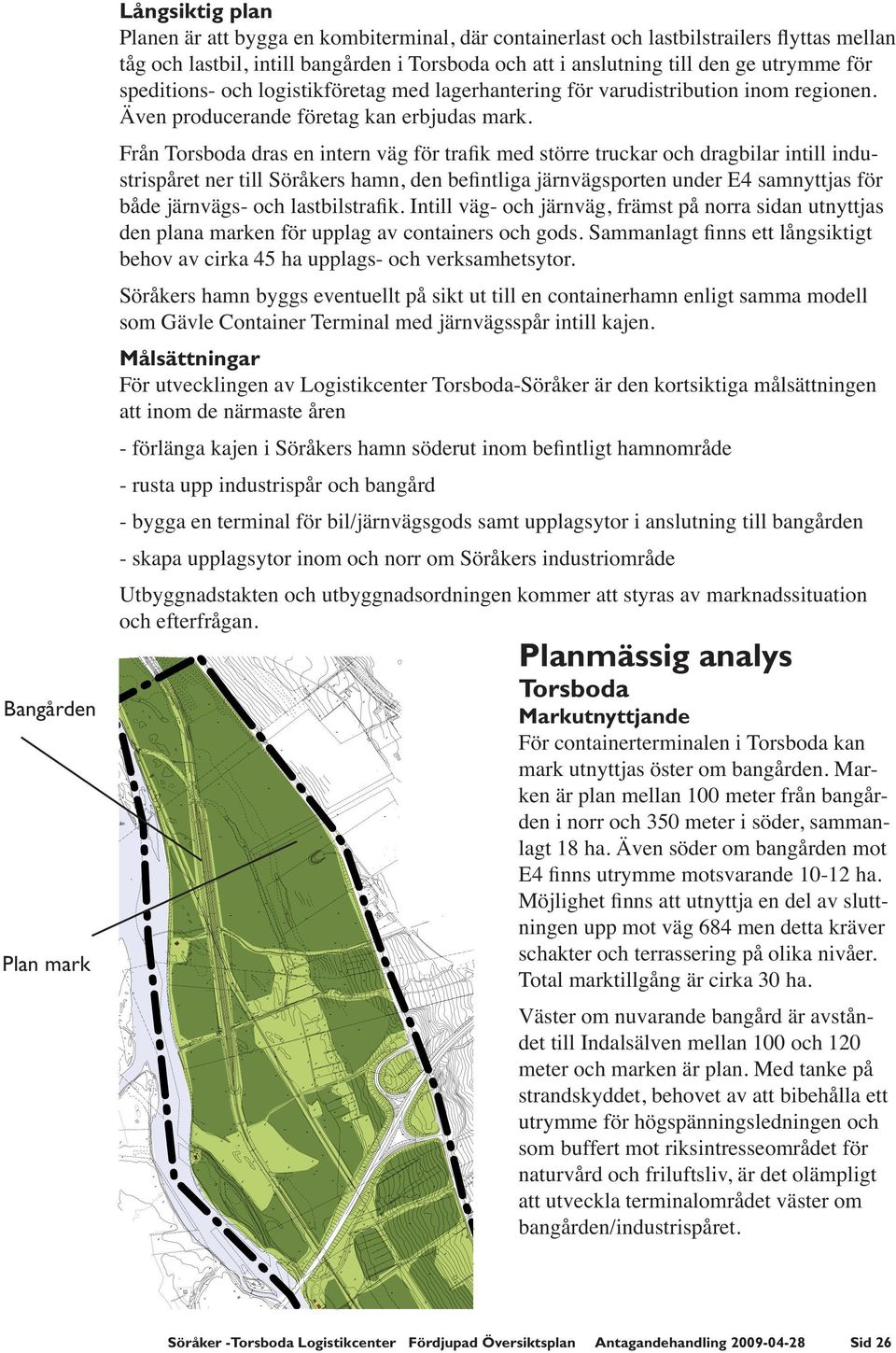 Från Torsboda dras en intern väg för trafik med större truckar och dragbilar intill industrispåret ner till Söråkers hamn, den befintliga järnvägsporten under E4 samnyttjas för både järnvägs- och