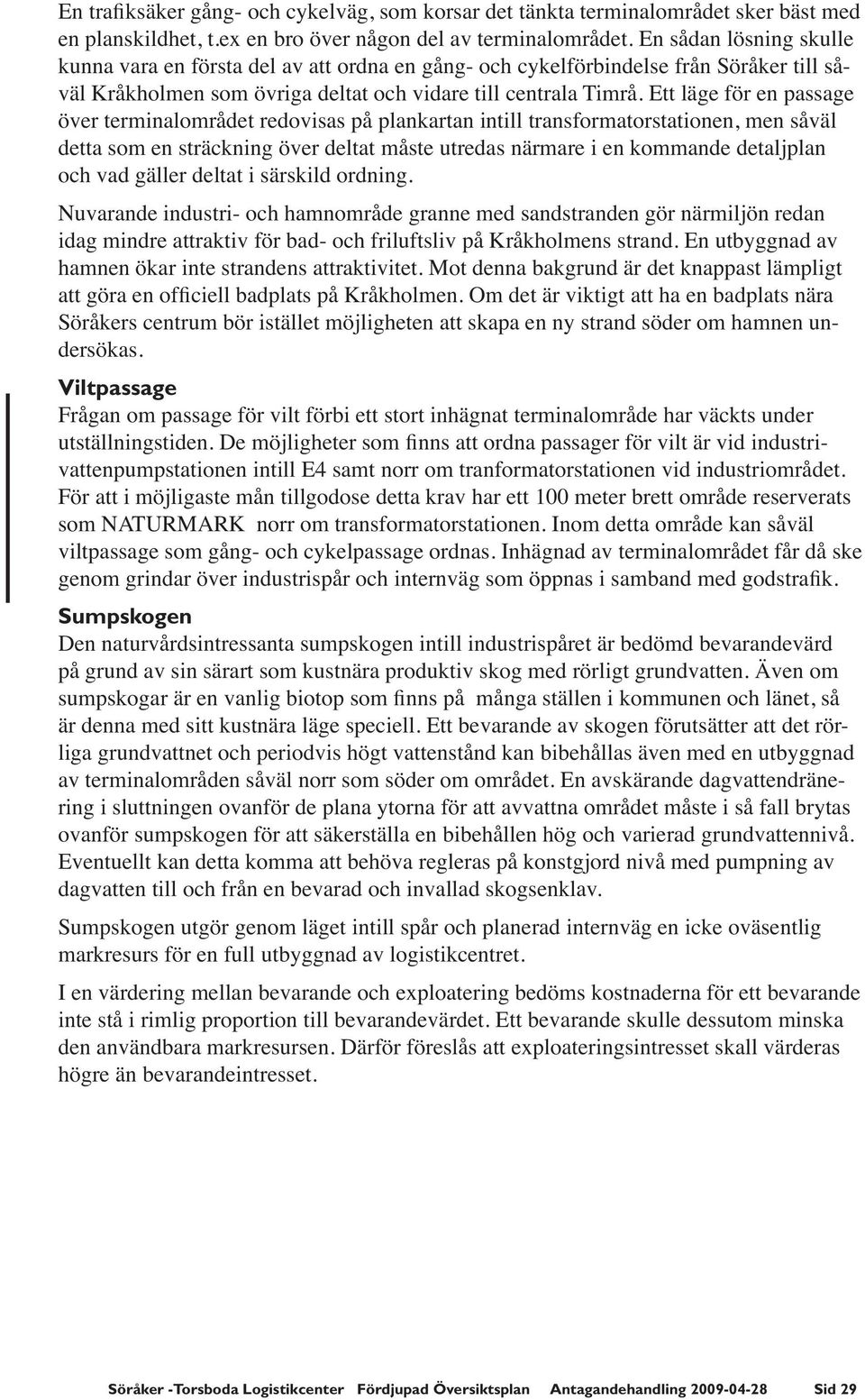 Ett läge för en passage över terminalområdet redovisas på plankartan intill transformatorstationen, men såväl detta som en sträckning över deltat måste utredas närmare i en kommande detaljplan och
