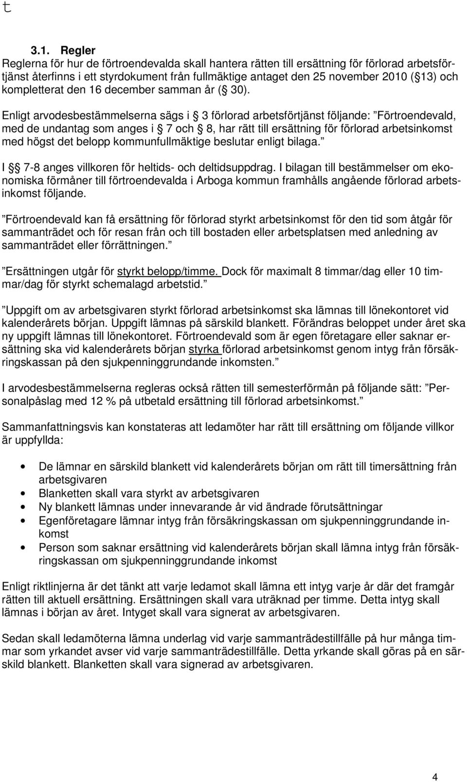 Enligt arvodesbestämmelserna sägs i 3 förlorad arbetsförtjänst följande: Förtroendevald, med de undantag som anges i 7 och 8, har rätt till ersättning för förlorad arbetsinkomst med högst det belopp