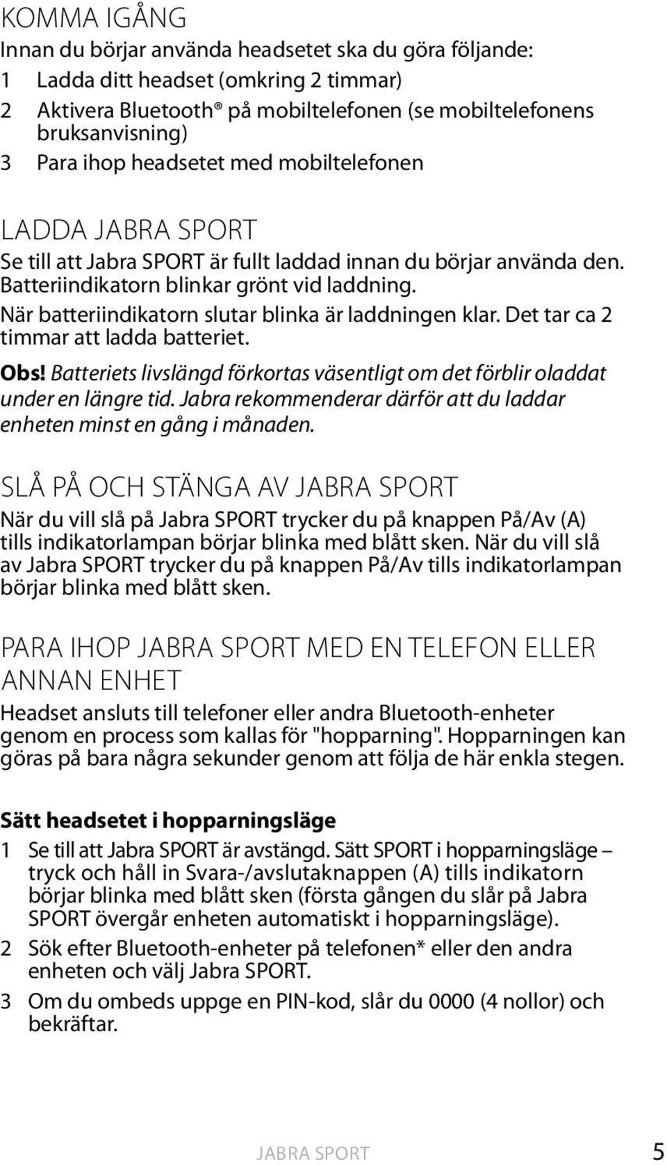 När batteriindikatorn slutar blinka är laddningen klar. Det tar ca 2 timmar att ladda batteriet. Obs! Batteriets livslängd förkortas väsentligt om det förblir oladdat under en längre tid.