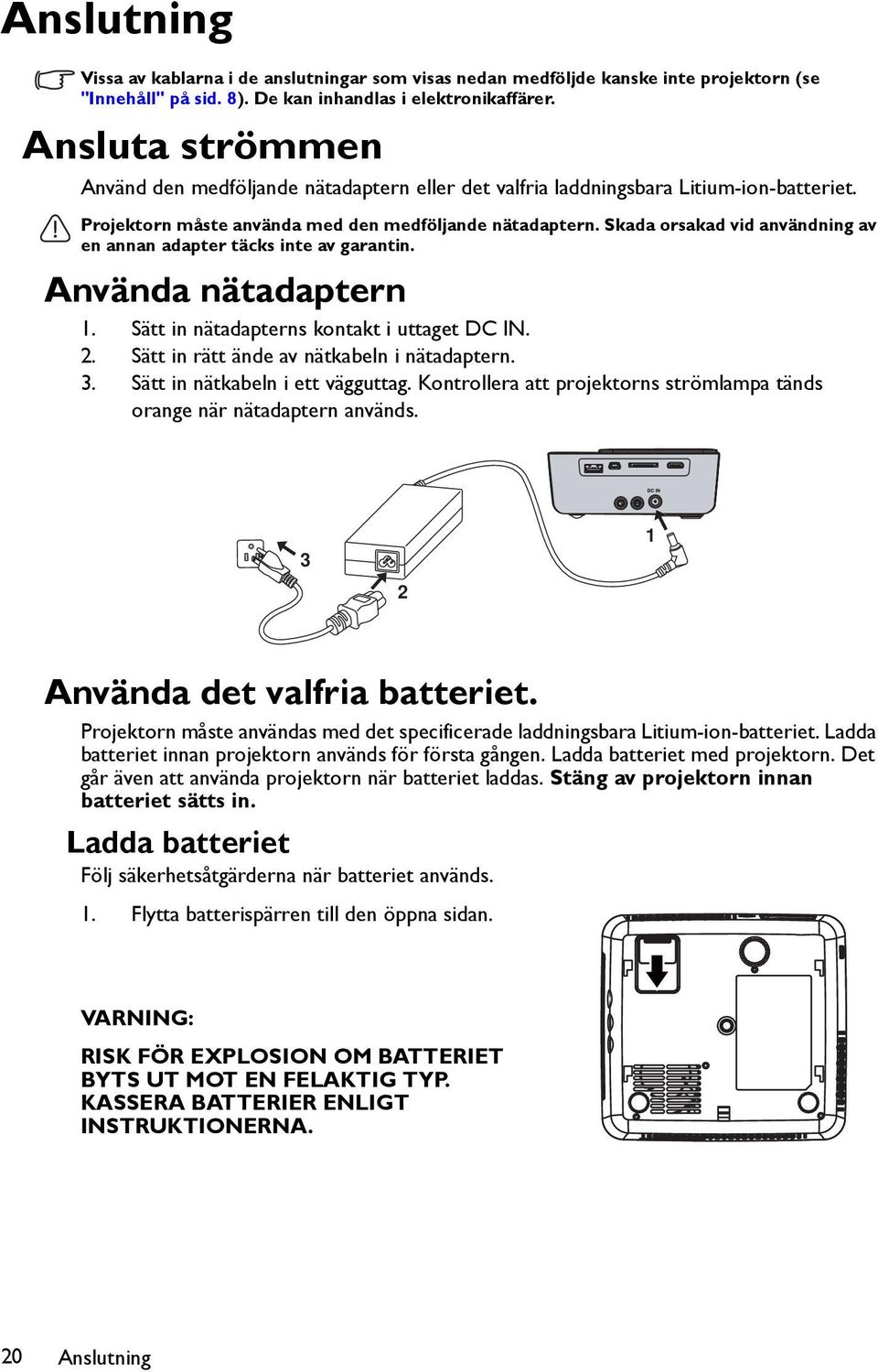 Skada orsakad vid användning av en annan adapter täcks inte av garantin. Använda nätadaptern 1. Sätt in nätadapterns kontakt i uttaget DC IN. 2. Sätt in rätt ände av nätkabeln i nätadaptern. 3.