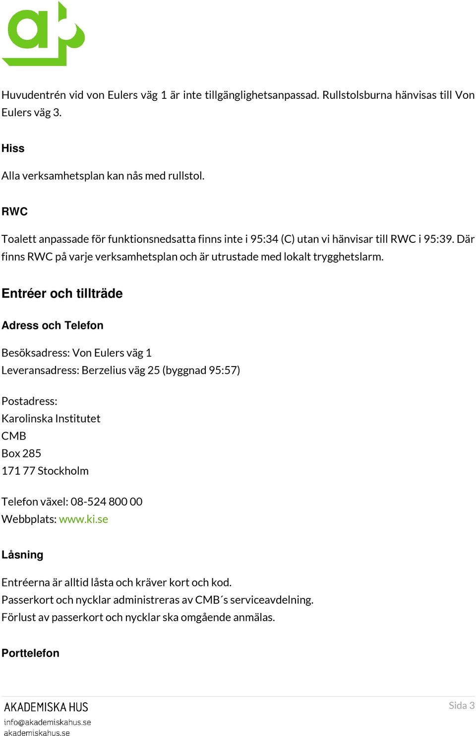 Entréer och tillträde Adress och Telefon Besöksadress: Von Eulers väg 1 Leveransadress: Berzelius väg 25 (byggnad 95:57) Postadress: Karolinska Institutet CMB Box 285 171 77 Stockholm Telefon