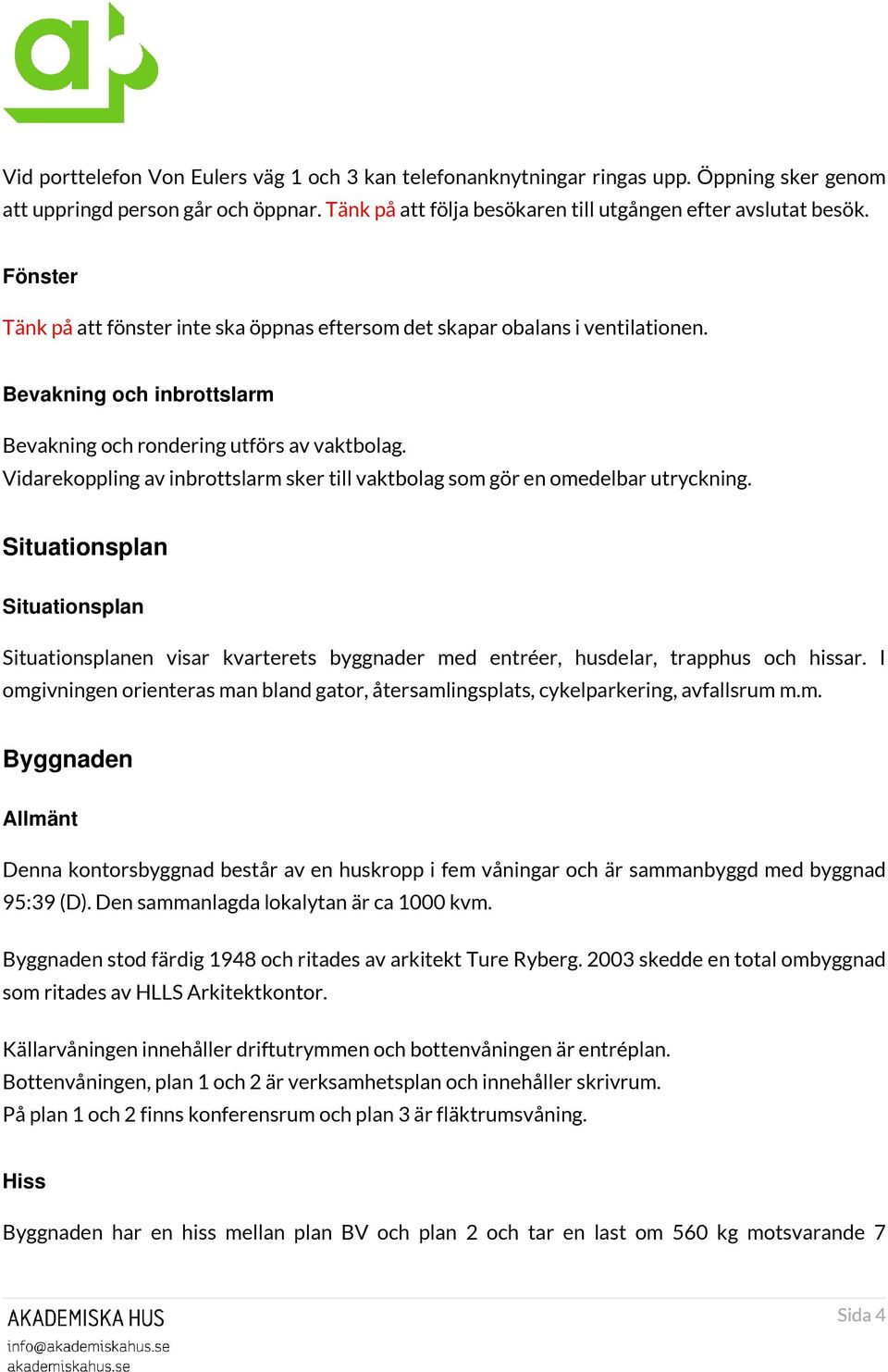 Vidarekoppling av inbrottslarm sker till vaktbolag som gör en omedelbar utryckning.