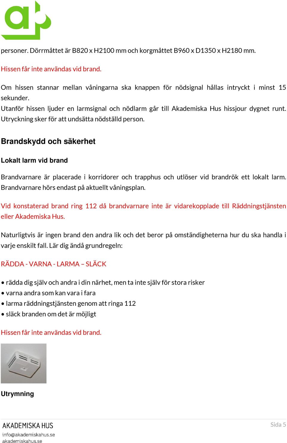 Utryckning sker för att undsätta nödställd person. Brandskydd och säkerhet Lokalt larm vid brand Brandvarnare är placerade i korridorer och trapphus och utlöser vid brandrök ett lokalt larm.