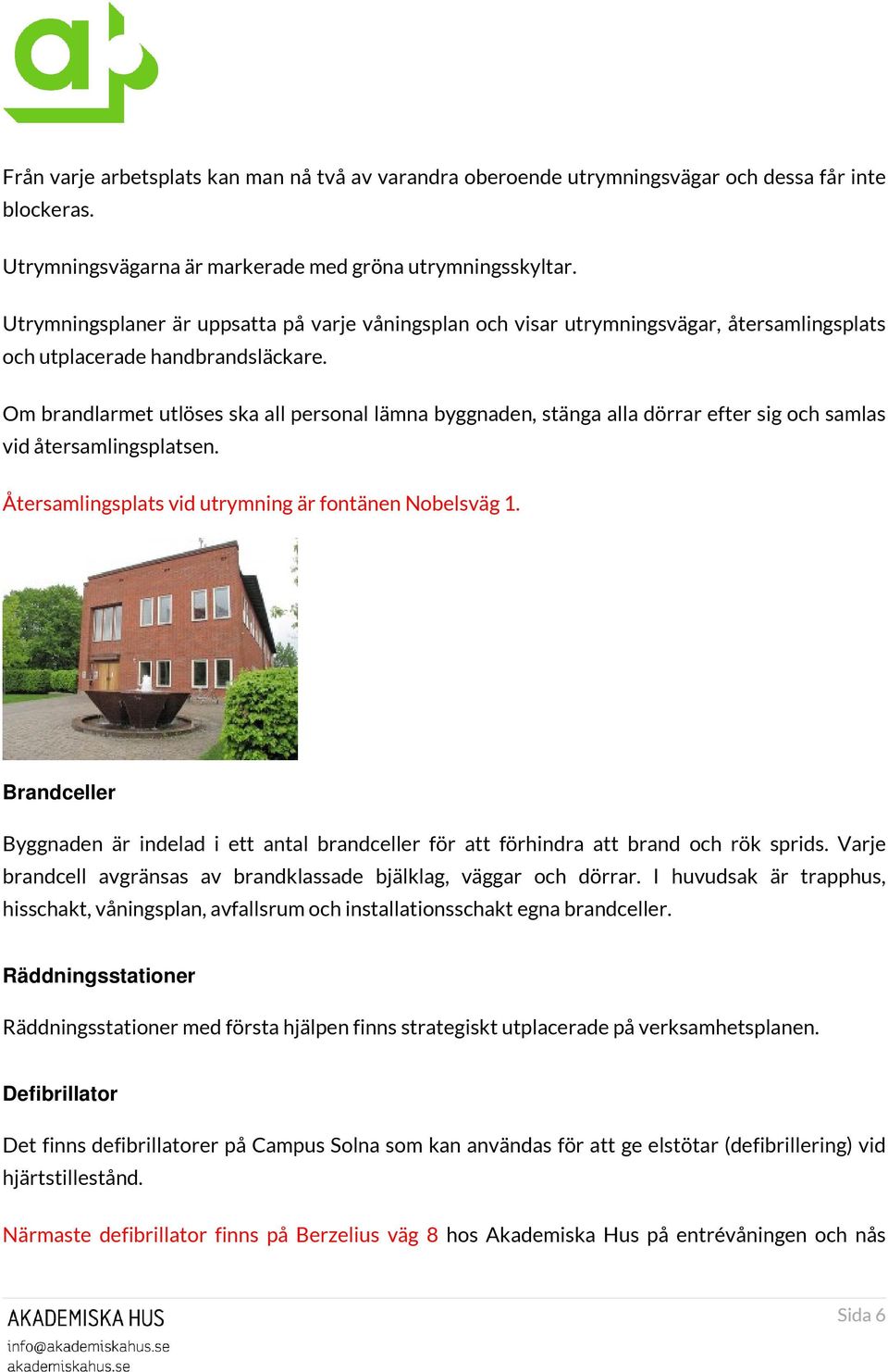 Om brandlarmet utlöses ska all personal lämna byggnaden, stänga alla dörrar efter sig och samlas vid återsamlingsplatsen. Återsamlingsplats vid utrymning är fontänen Nobelsväg 1.